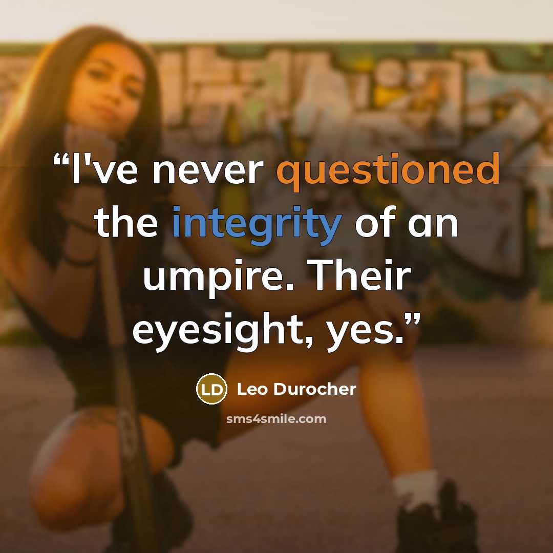 “I've never questioned the integrity of an umpire. Their eyesight, yes.” quote by Leo Durocher