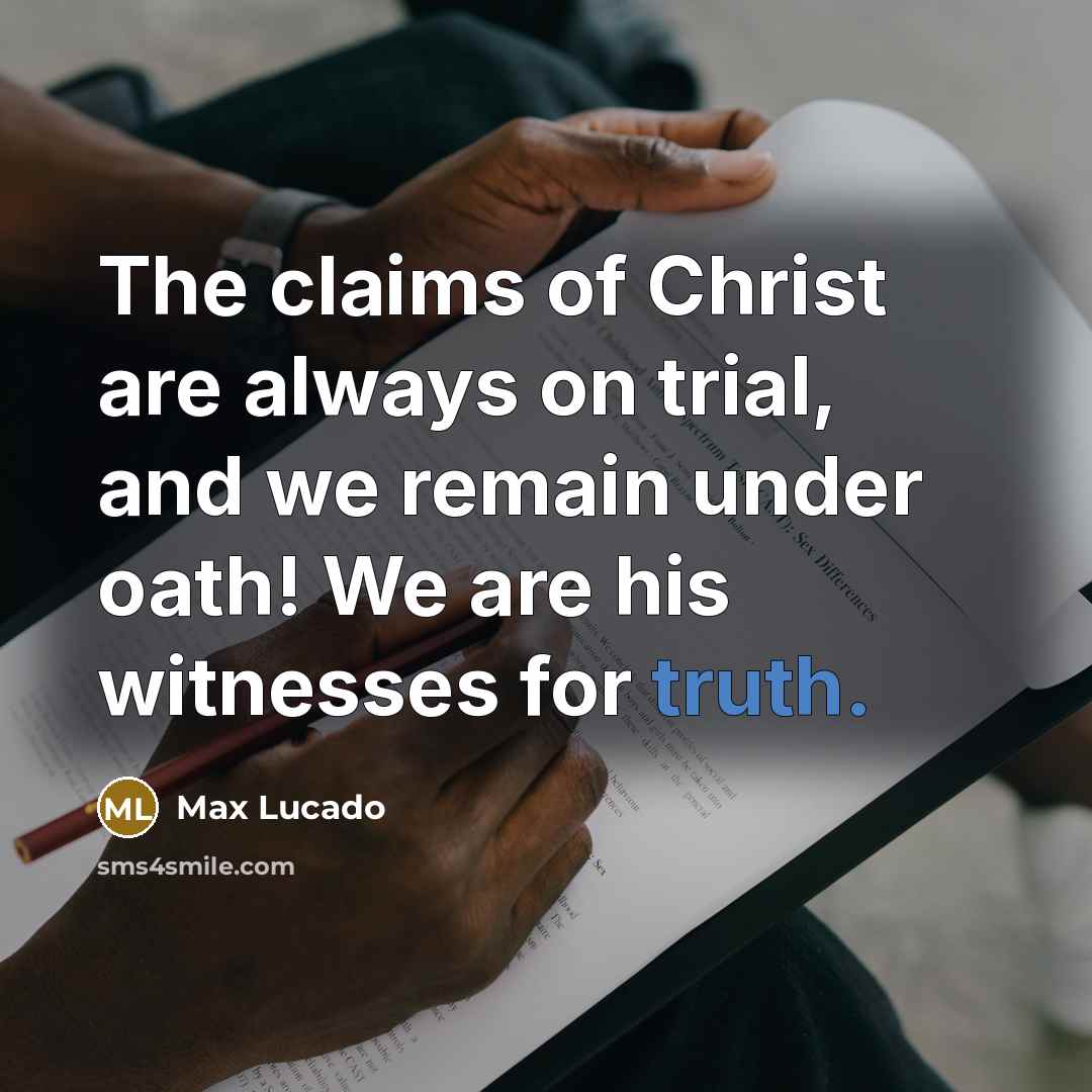 “The claims of Christ are always on trial, and we remain under oath! We are his witnesses for truth.” quote by Max Lucado