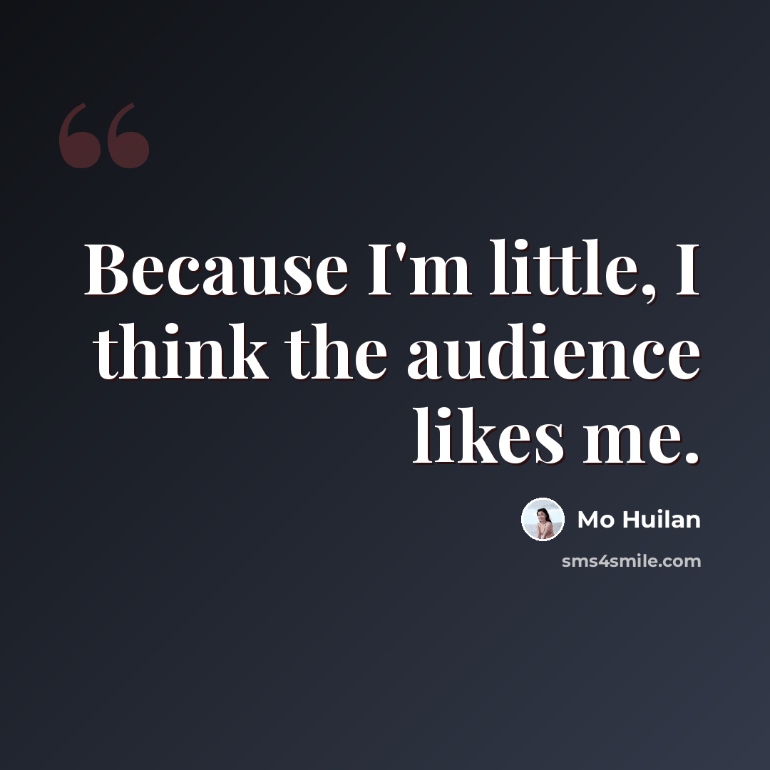 “Because I'm little, I think the audience likes me.” quote by Mo Huilan
