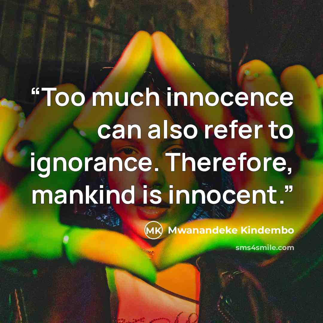 “Too much innocence can also refer to ignorance. Therefore, mankind is innocent.” quote by Mwanandeke Kindembo