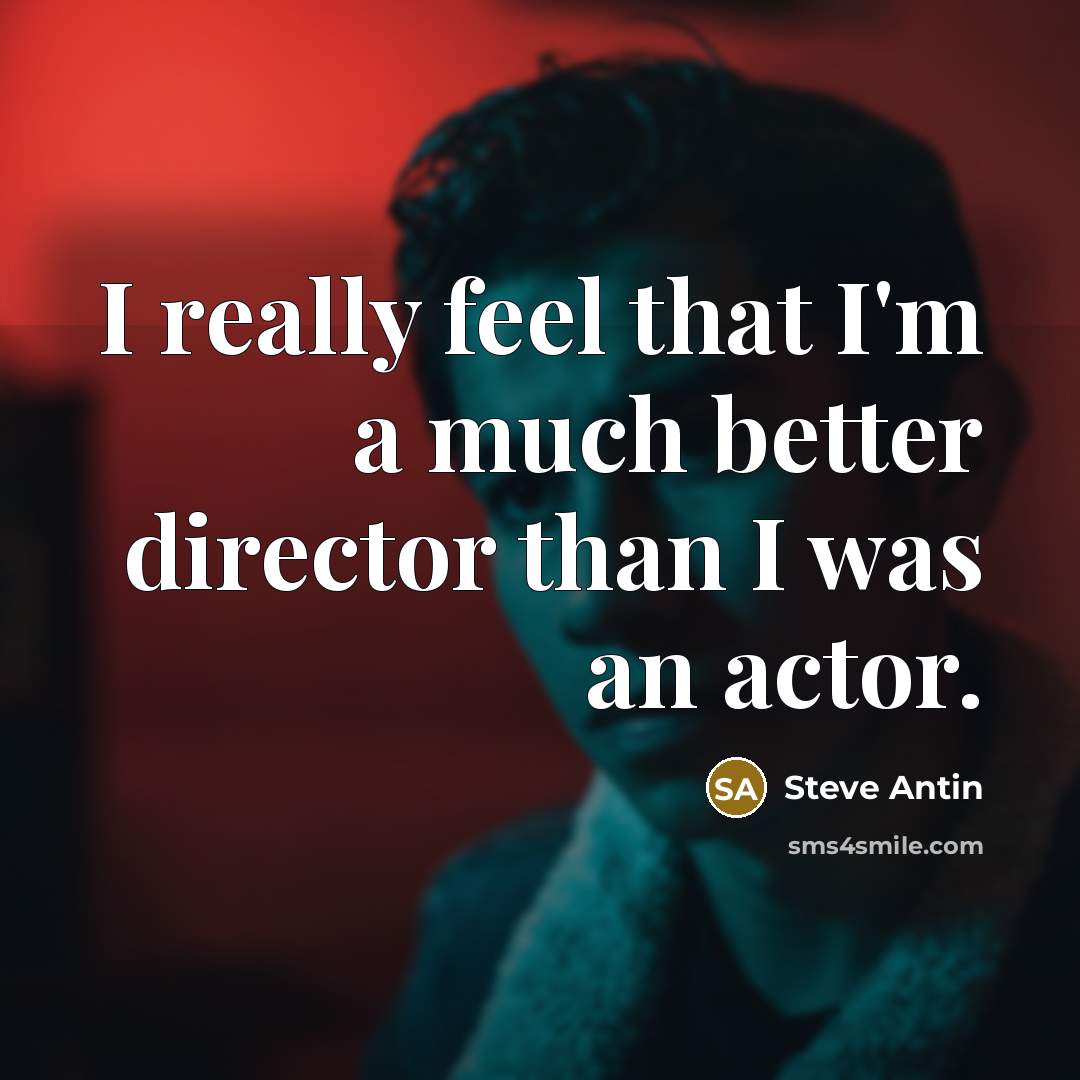 “I really feel that I'm a much better director than I was an actor.” quote by Steve Antin