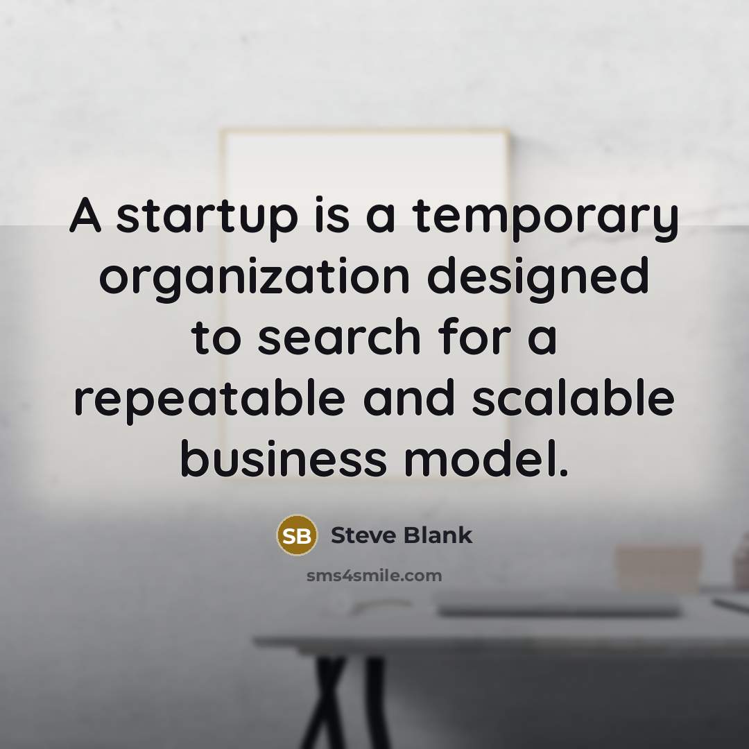 “A startup is a temporary organization designed to search for a repeatable and scalable business model.” quote by Steve Blank