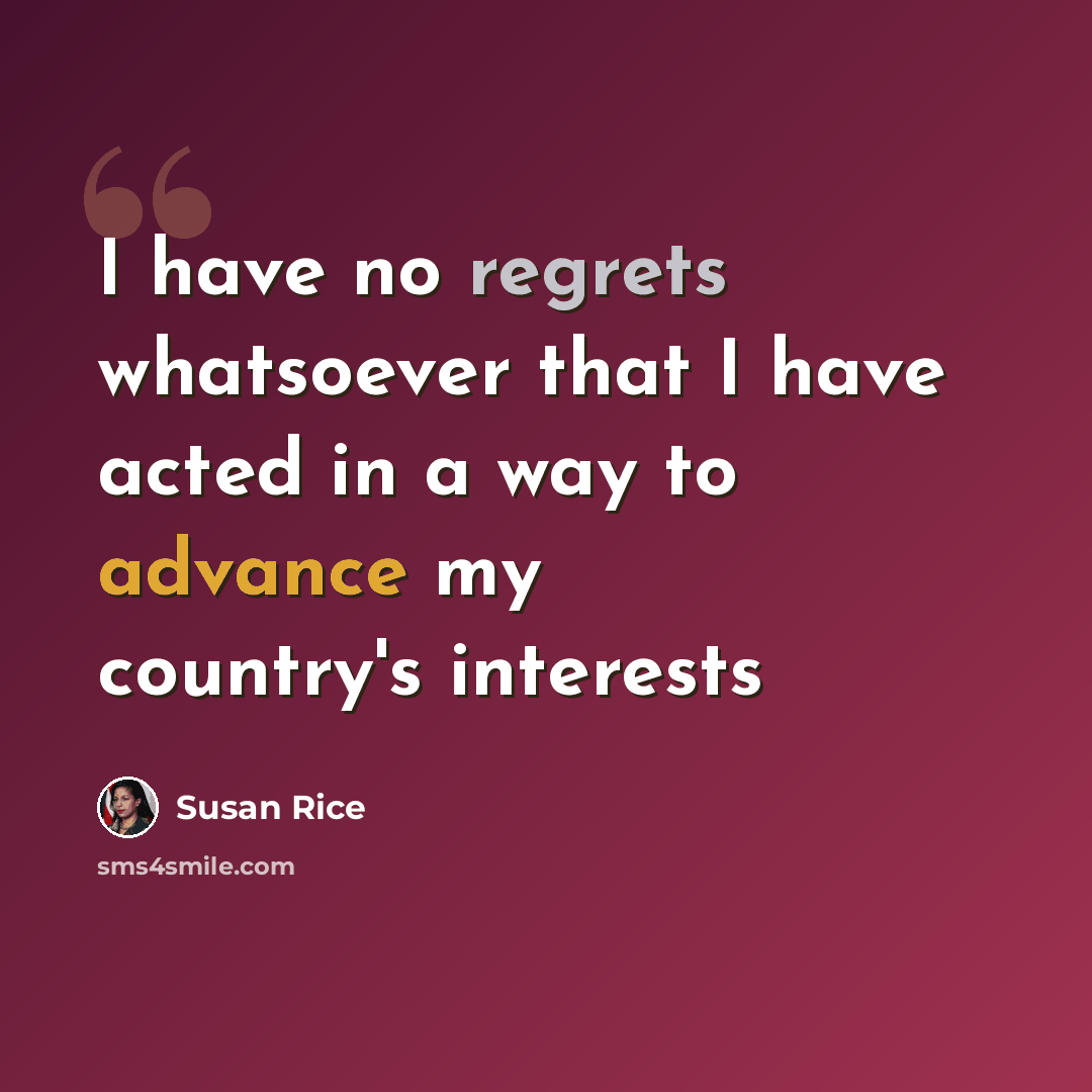 “I have no regrets whatsoever that I have acted in a way to advance my country's interests” quote by Susan Rice