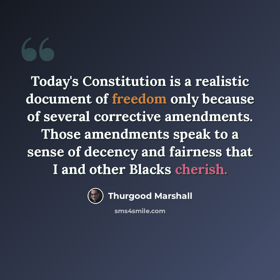 “Today's Constitution is a realistic document of freedom only because of several corrective amendments. Those amendments speak to a sense of decency and fairness that I and other Blacks cherish.” quote by Thurgood Marshall