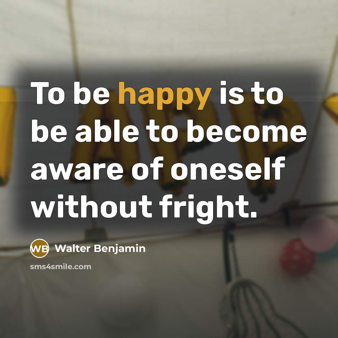 “To be happy is to be able to become aware of oneself without fright.” quote by Walter Benjamin