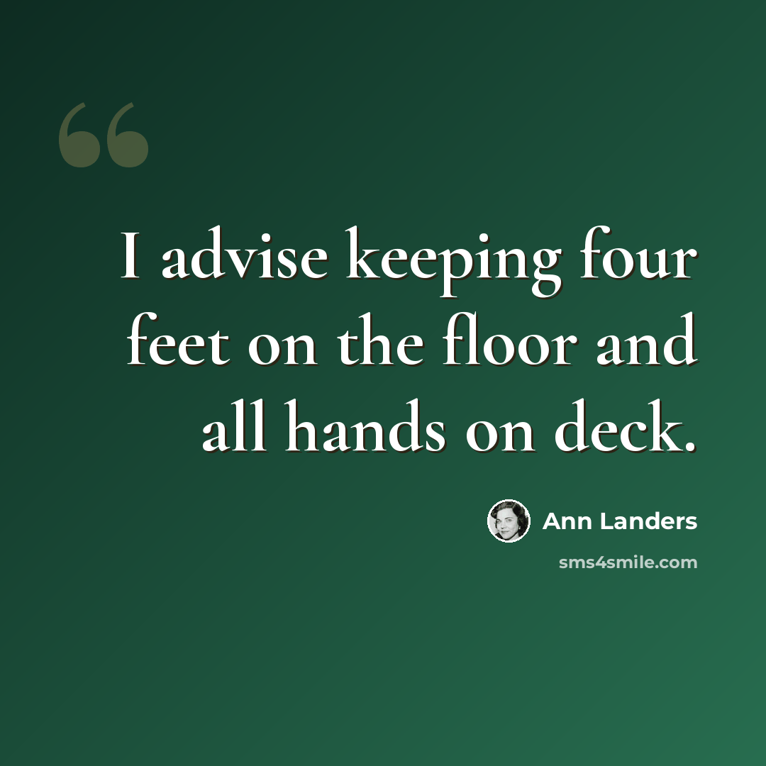 “I advise keeping four feet on the floor and all hands on deck.” quote by Ann Landers