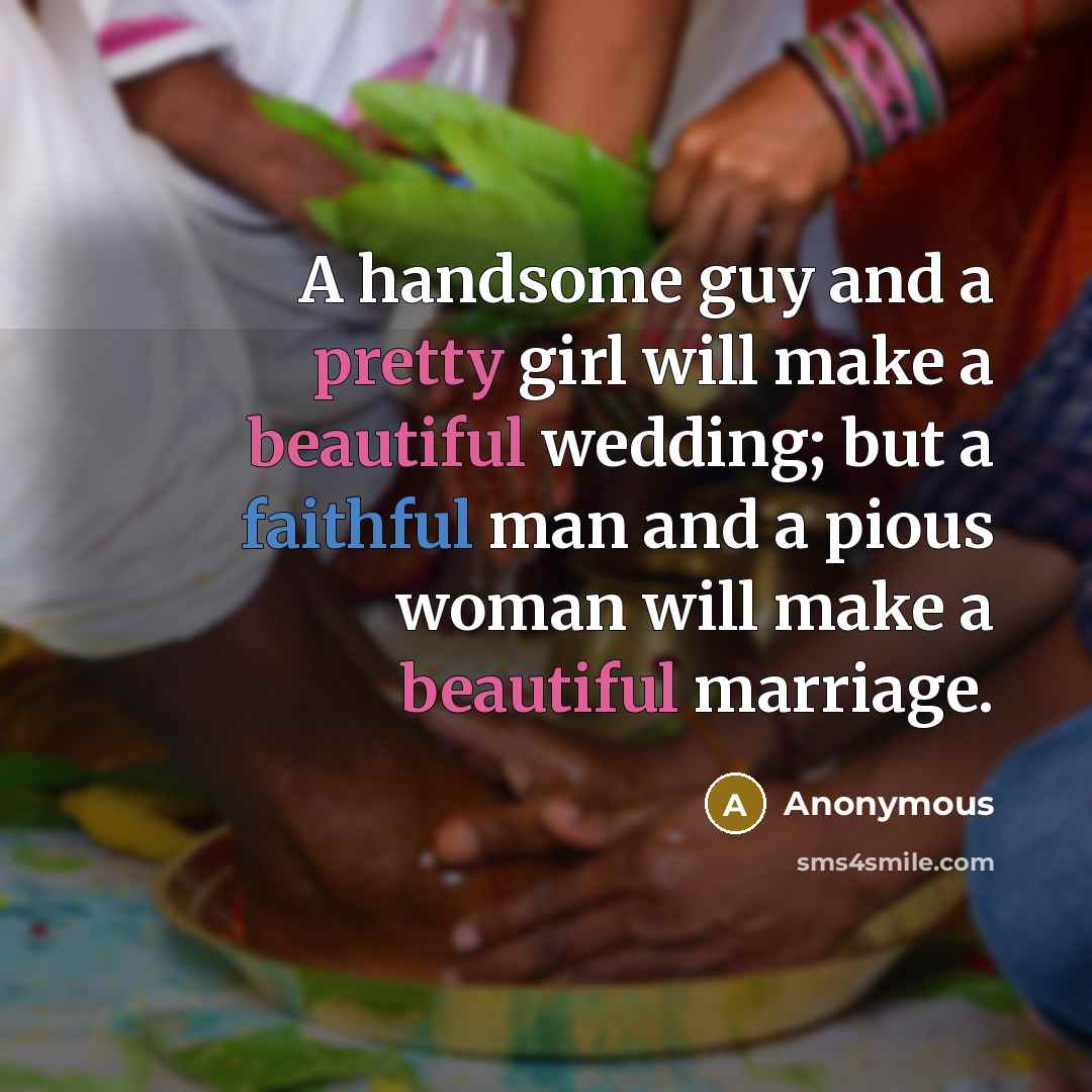 “A handsome guy and a pretty girl will make a beautiful wedding; but a faithful man and a pious woman will make a beautiful marriage.” quote by Anonymous