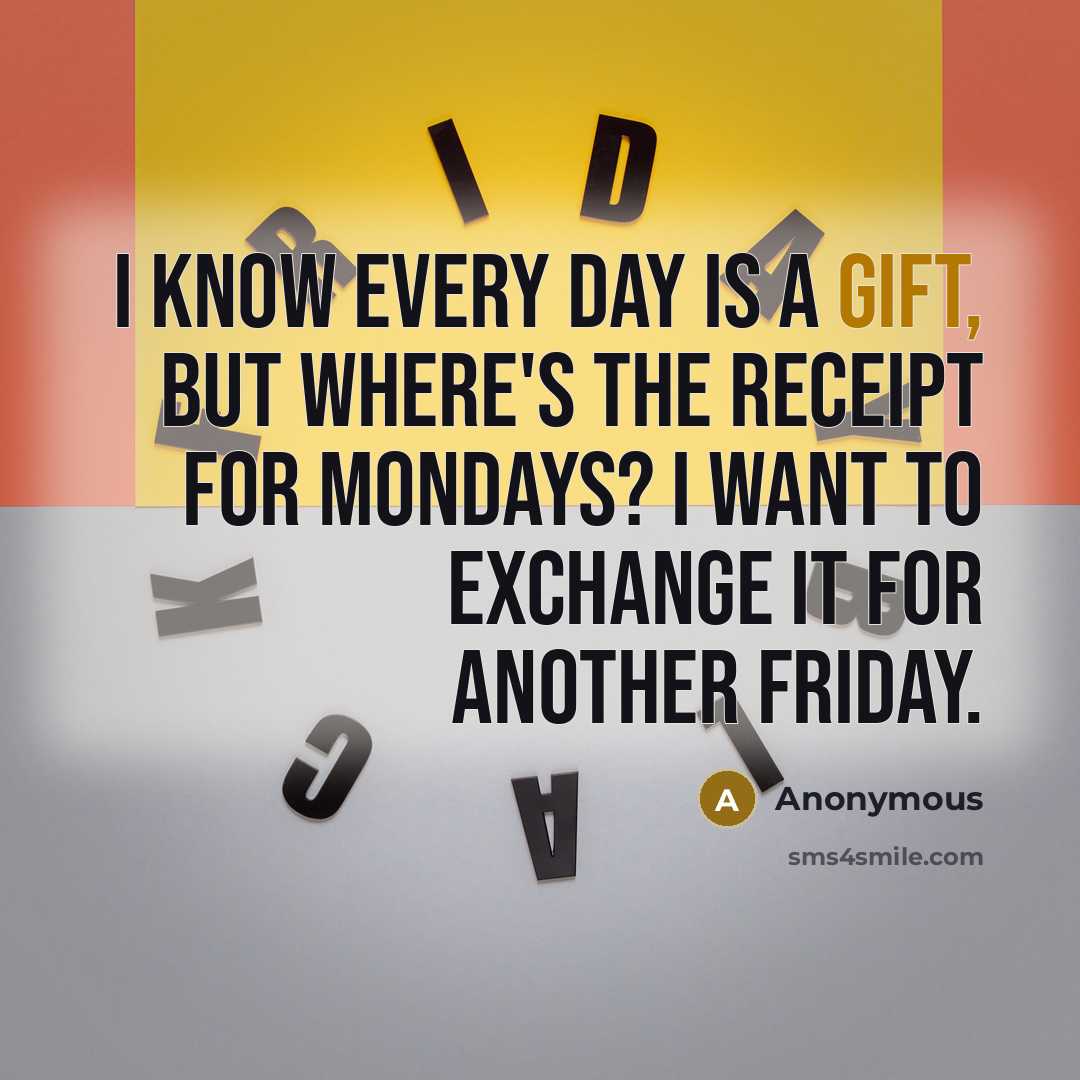 “I know every day is a gift, but where's the receipt for Mondays? I want to exchange it for another Friday.” quote by Anonymous