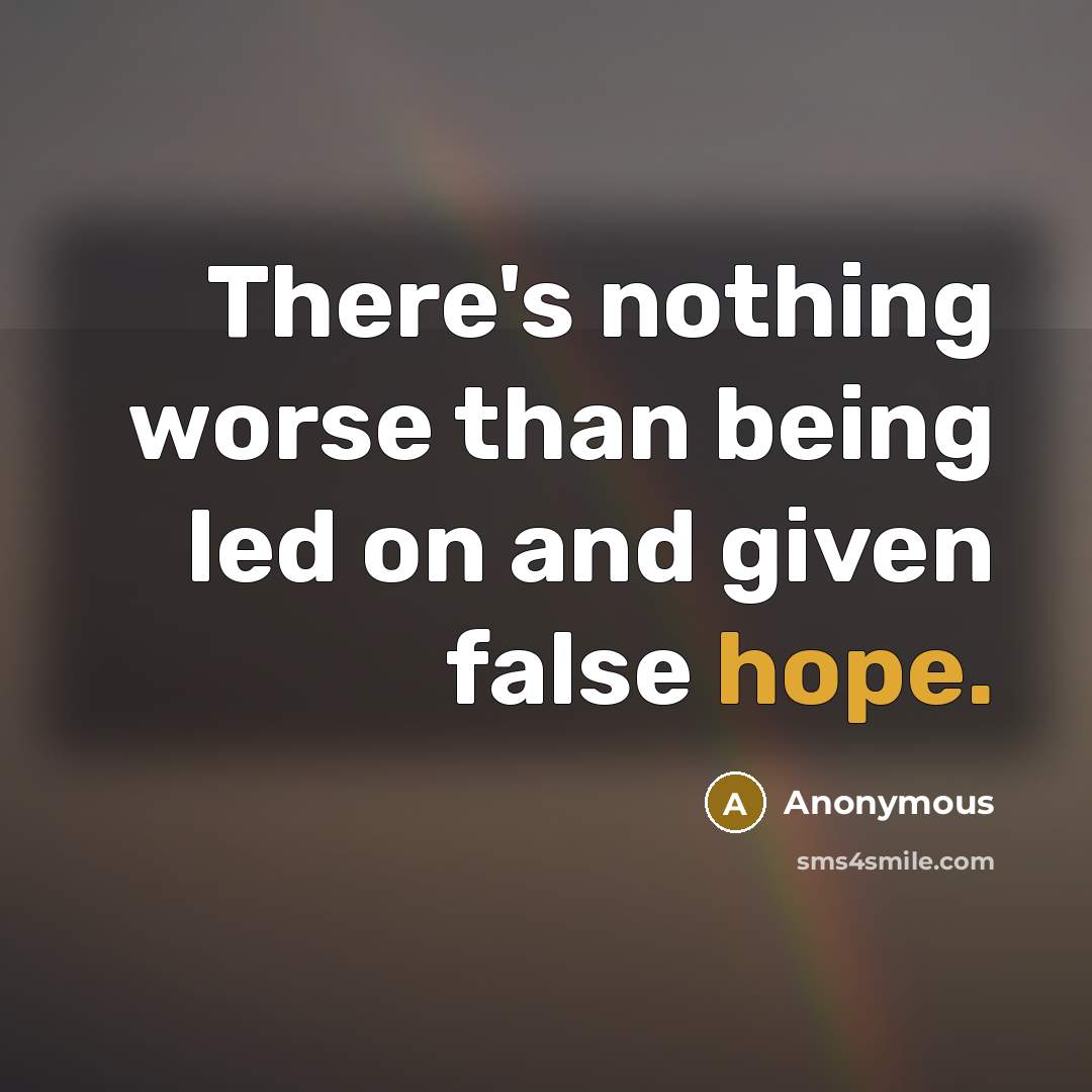 “There's nothing worse than being led on and given false hope.” quote by Anonymous