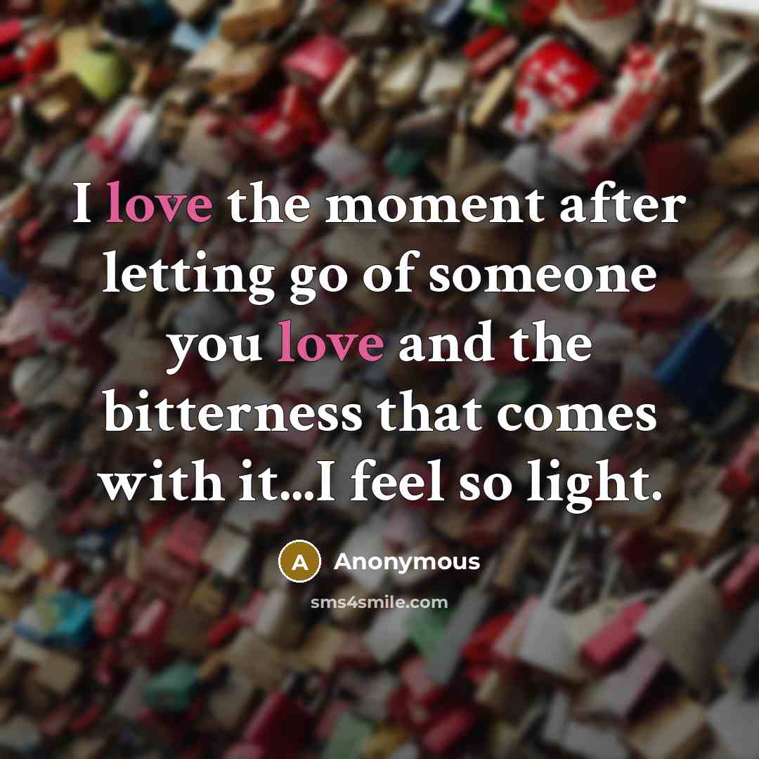 “I love the moment after letting go of someone you love and the bitterness that comes with it...I feel so light.” quote by Anonymous
