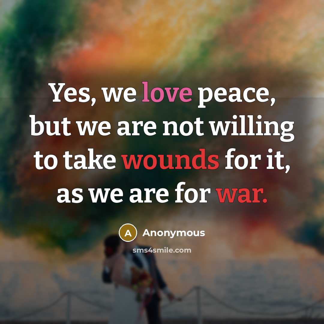 “Yes, we love peace, but we are not willing to take wounds for it, as we are for war.” quote by Anonymous
