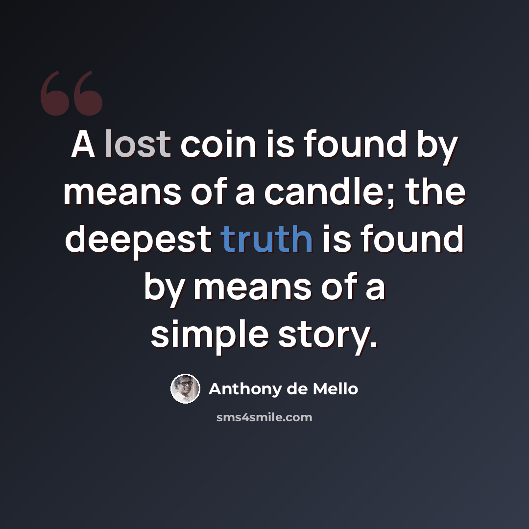 “A lost coin is found by means of a candle; the deepest truth is found by means of a simple story.” quote by Anthony de Mello