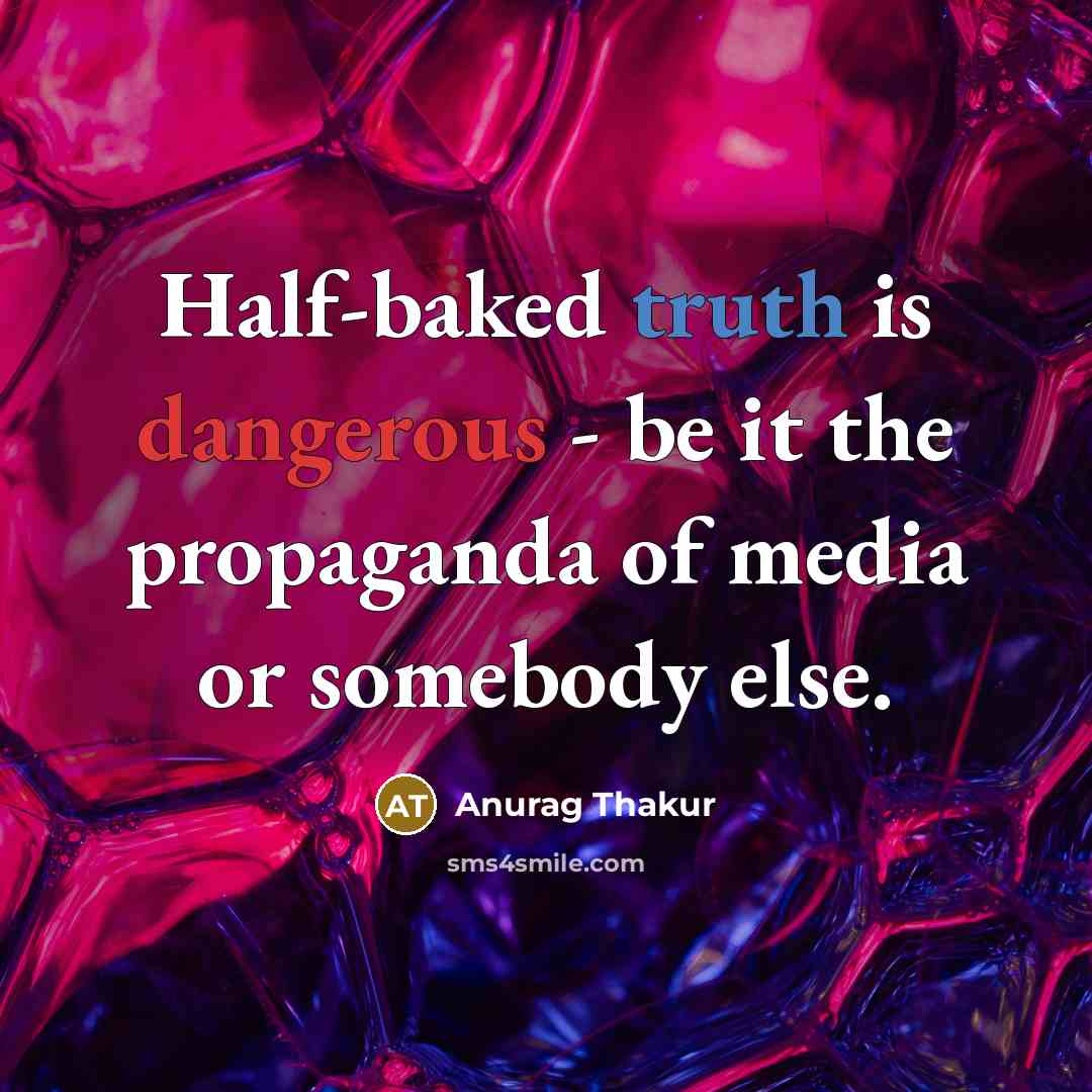 “Half-baked truth is dangerous - be it the propaganda of media or somebody else.” quote by Anurag Thakur