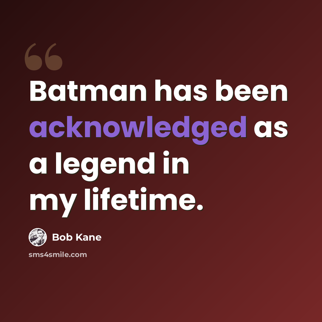 “Batman has been acknowledged as a legend in my lifetime.” quote by Bob Kane