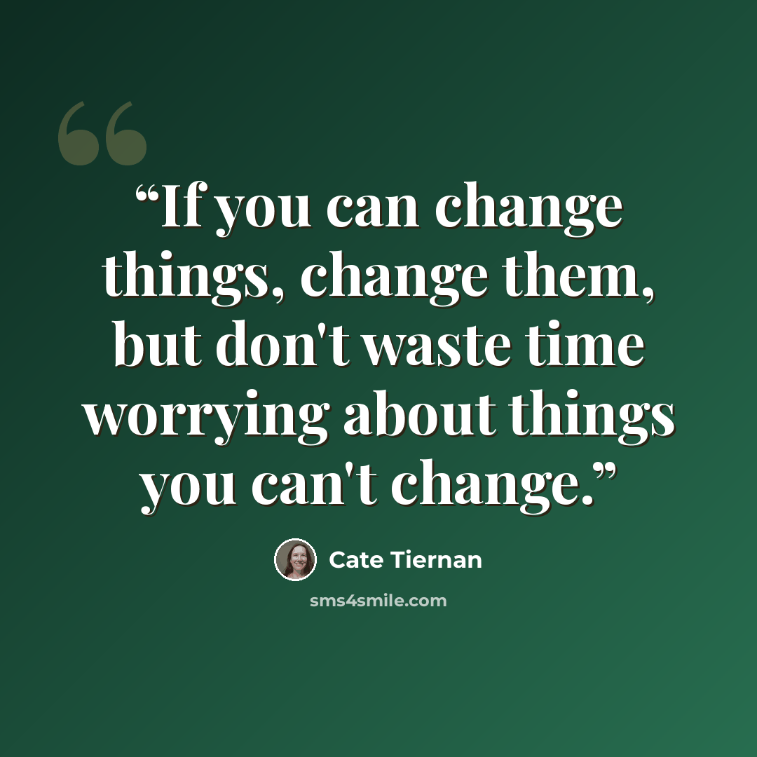 “If you can change things, change them, but don't waste time worrying about things you can't change.” quote by Cate Tiernan