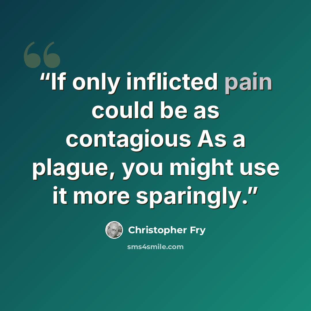 “If only inflicted pain could be as contagious As a plague, you might use it more sparingly.” quote by Christopher Fry