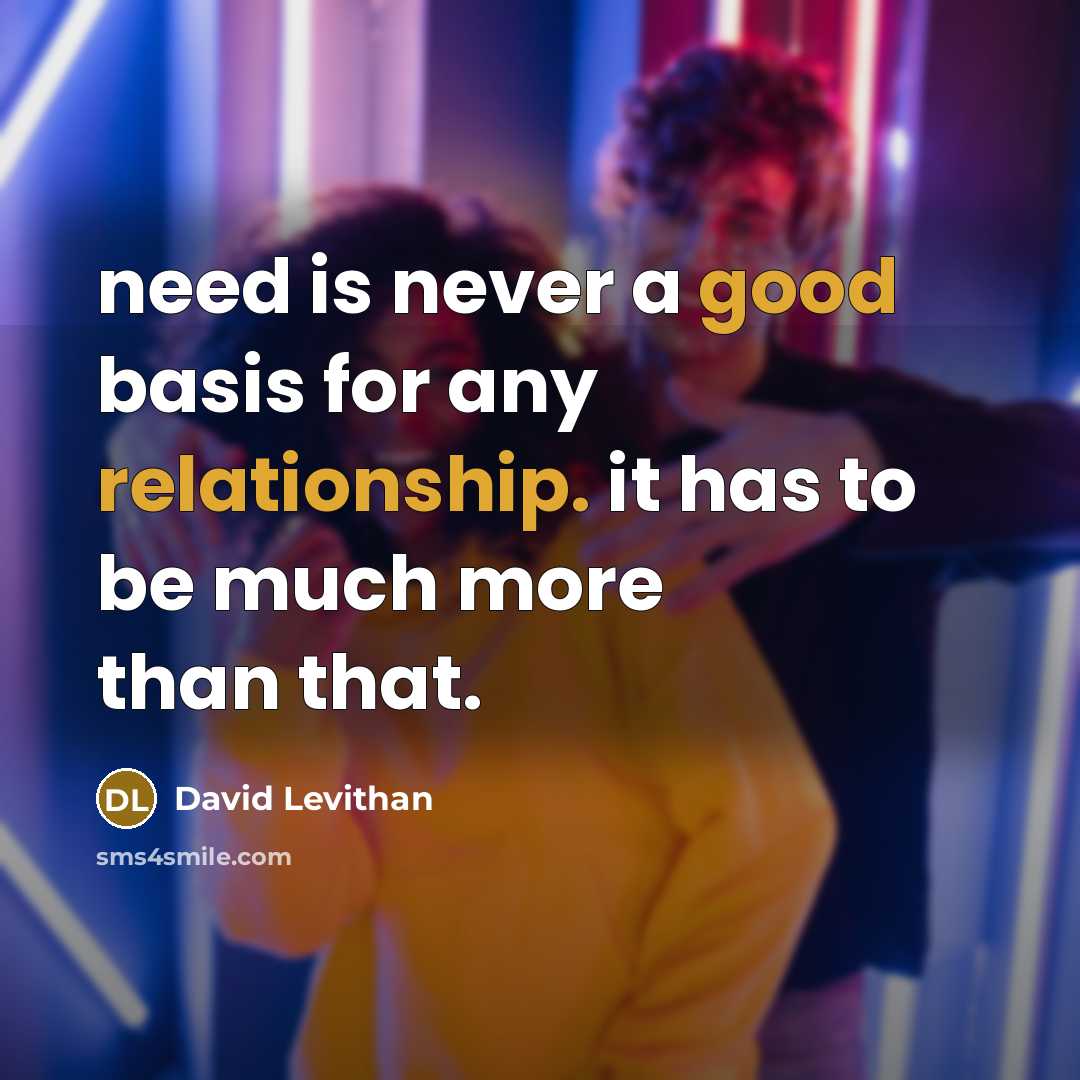 “need is never a good basis for any relationship. it has to be much more than that.” quote by David Levithan