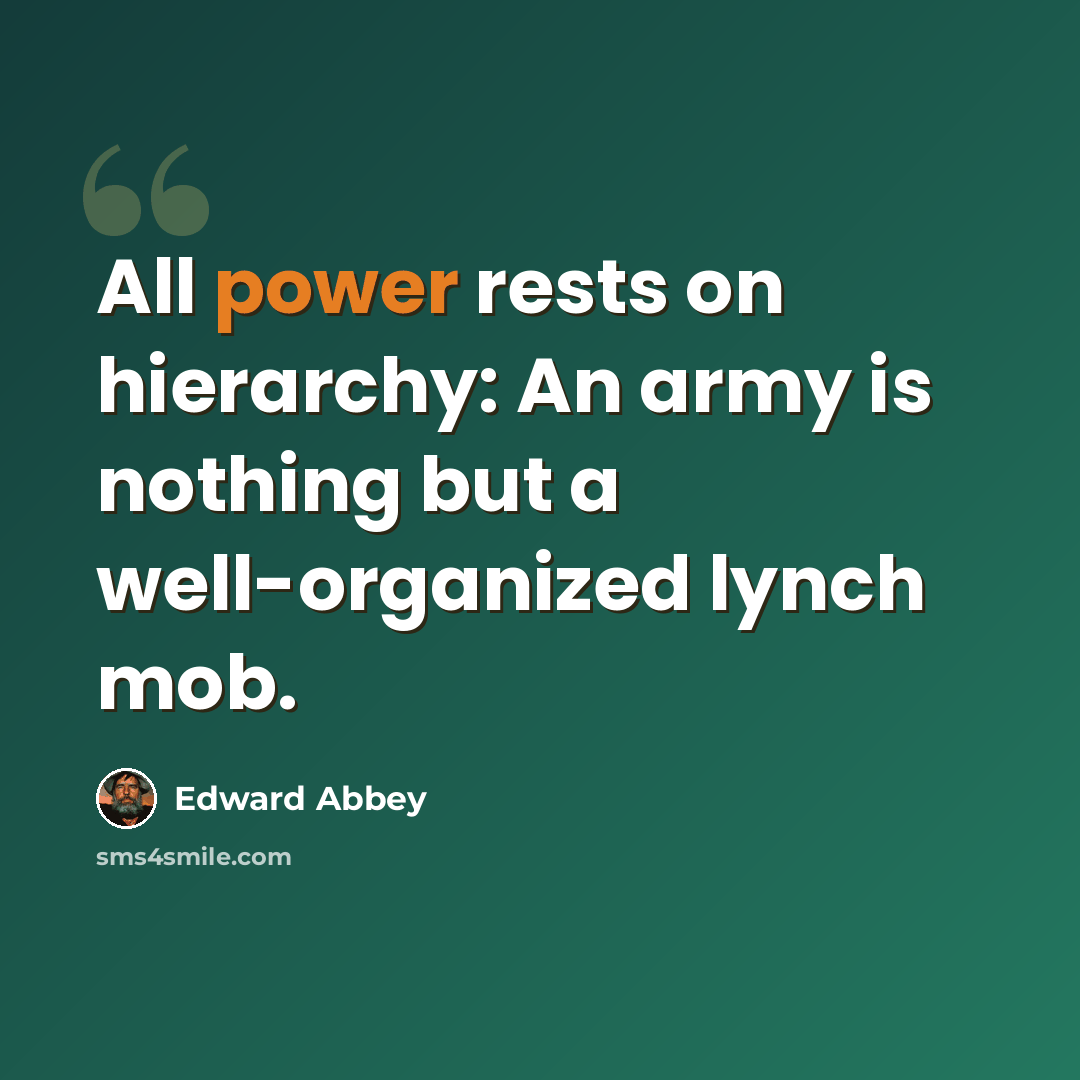 “All power rests on hierarchy: An army is nothing but a well-organized lynch mob.” quote by Edward Abbey