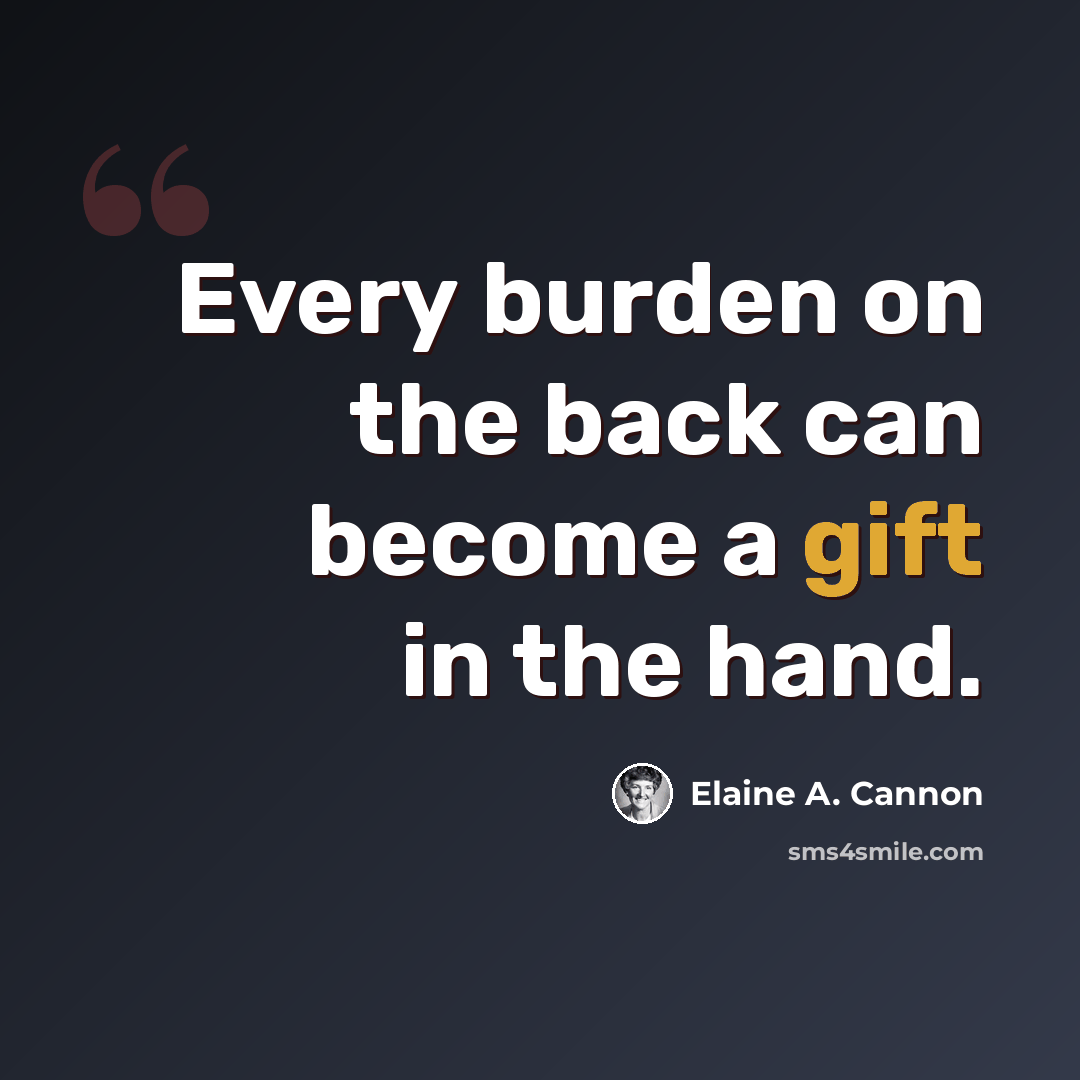 “Every burden on the back can become a gift in the hand.” quote by Elaine A. Cannon
