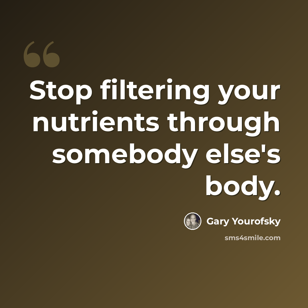 “Stop filtering your nutrients through somebody else's body.” quote by Gary Yourofsky