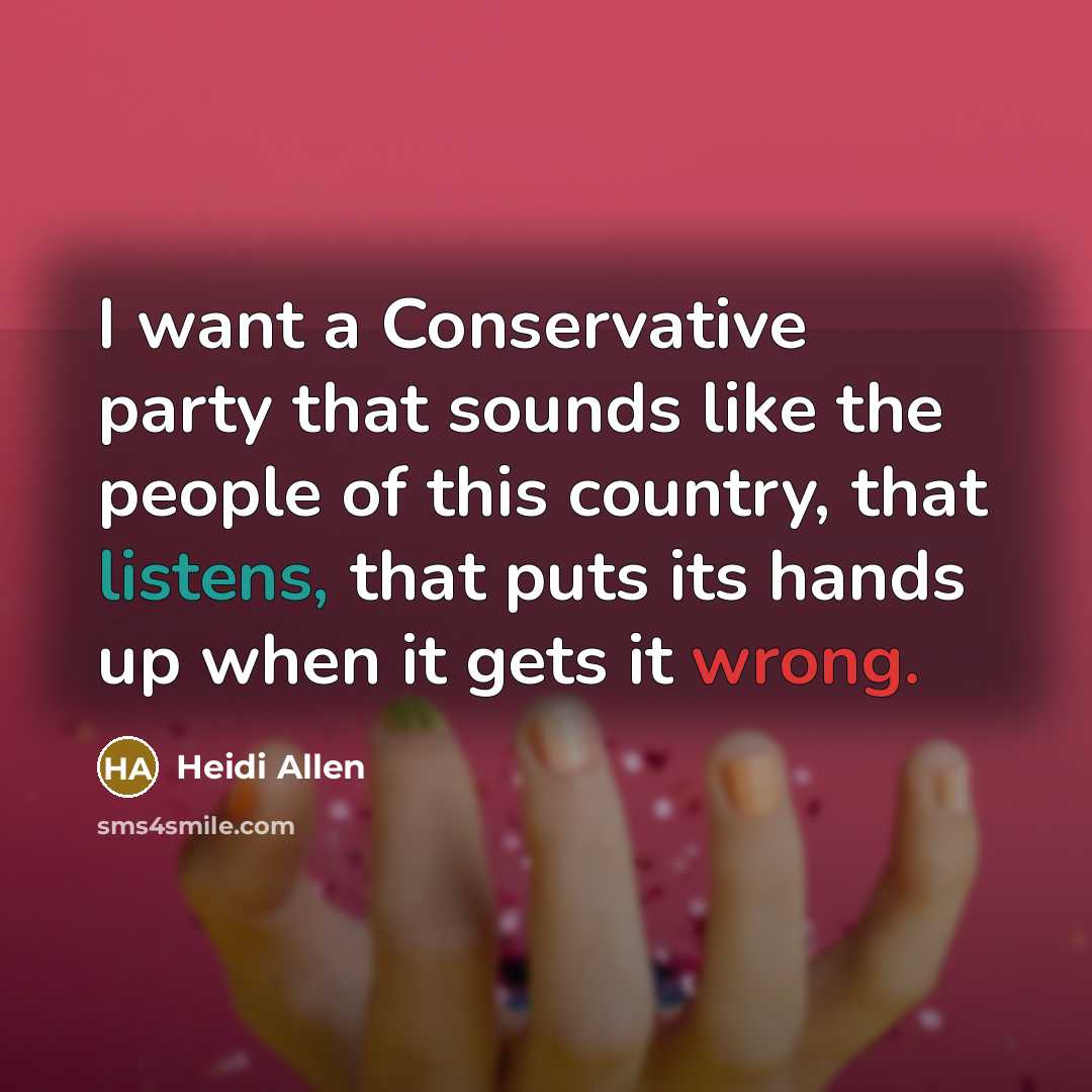 “I want a Conservative party that sounds like the people of this country, that listens, that puts its hands up when it gets it wrong.” quote by Heidi Allen