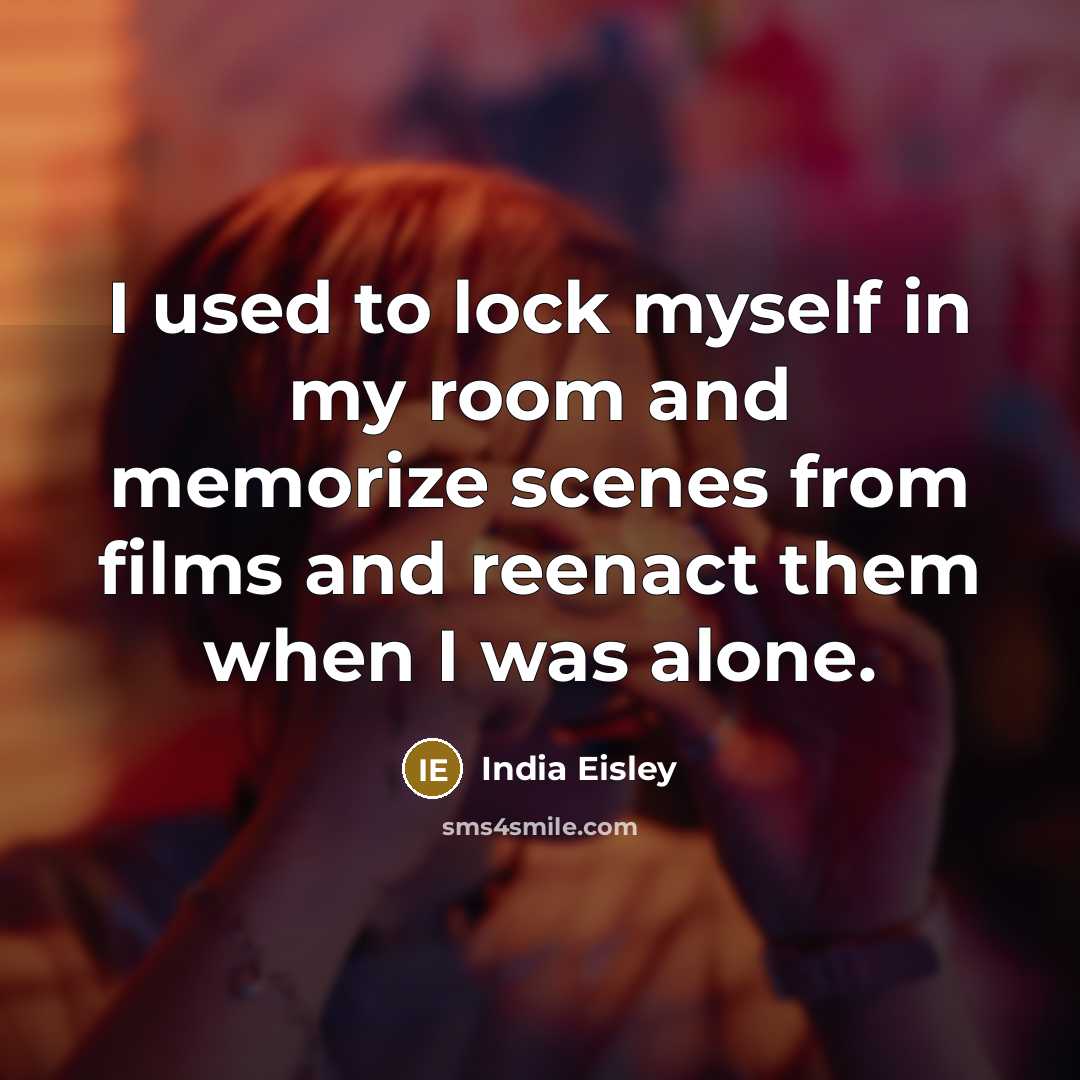 “I used to lock myself in my room and memorize scenes from films and reenact them when I was alone.” quote by India Eisley