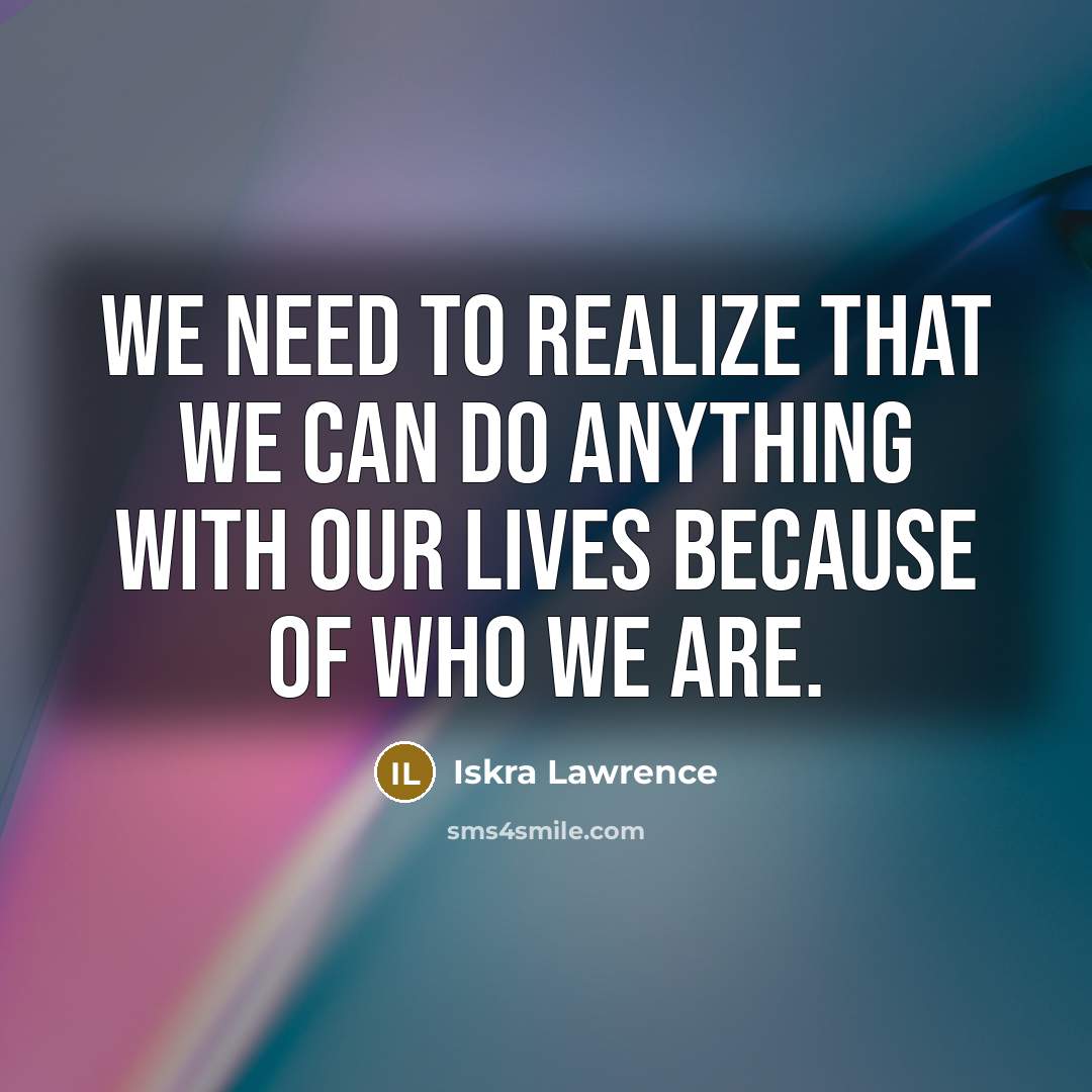 “We need to realize that we can do anything with our lives because of who we are.” quote by Iskra Lawrence