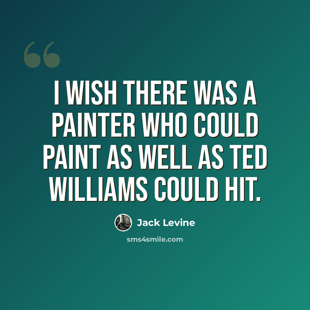 “I wish there was a painter who could paint as well as Ted Williams could hit.” quote by Jack Levine