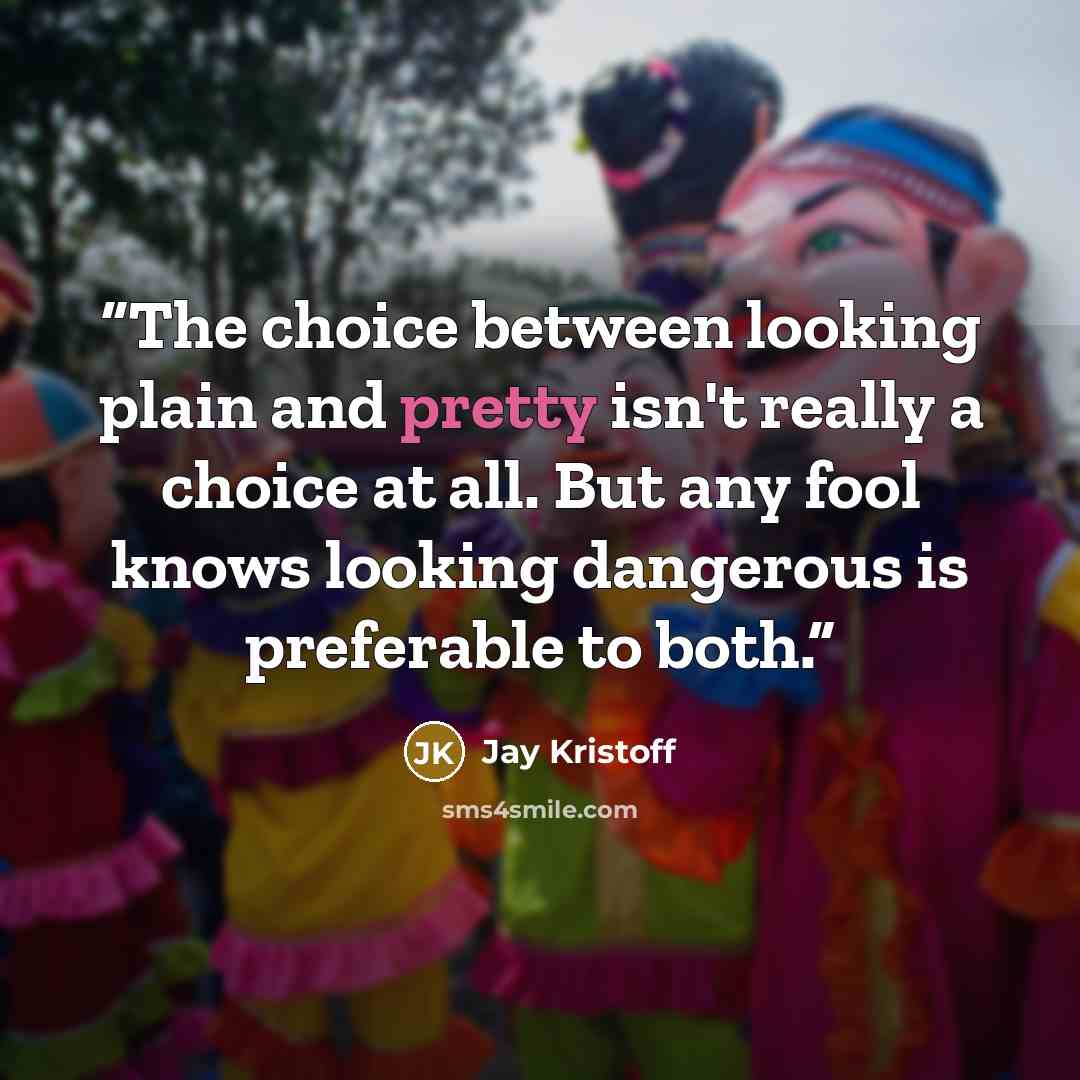 “The choice between looking plain and pretty isn't really a choice at all. But any fool knows looking dangerous is preferable to both.” quote by Jay Kristoff