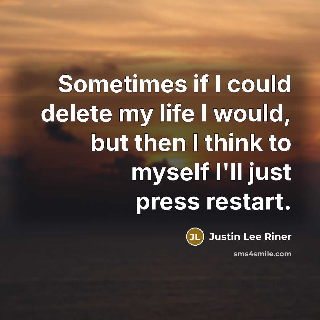 “Sometimes if I could delete my life I would, but then I think to myself I'll just press restart.” quote by Justin Lee Riner