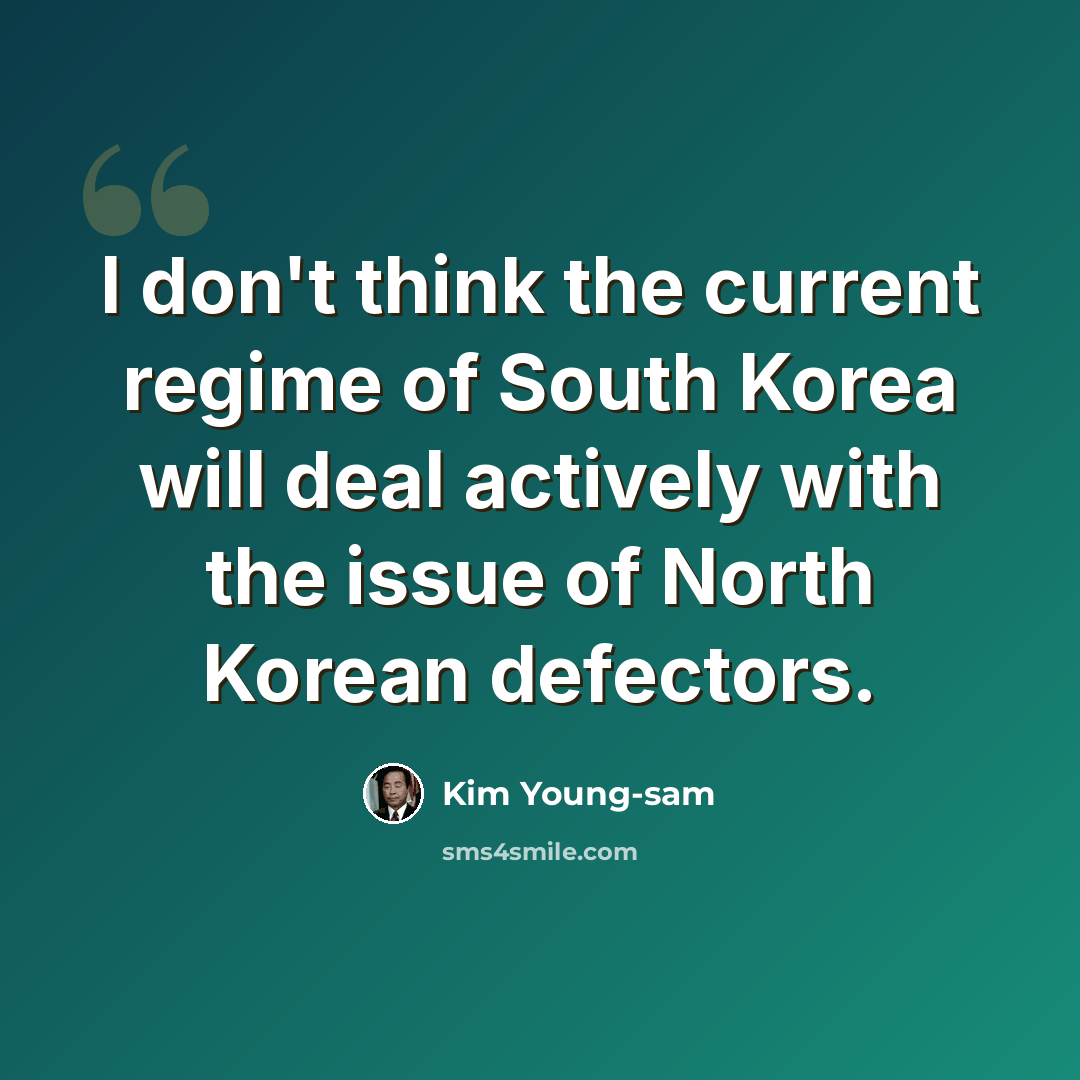 “I don't think the current regime of South Korea will deal actively with the issue of North Korean defectors.” quote by Kim Young-sam