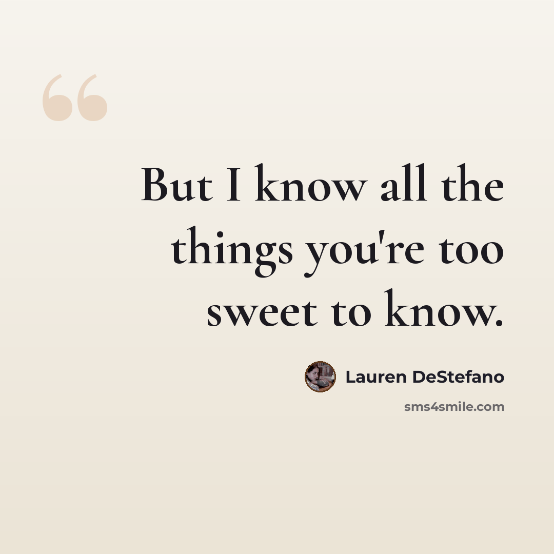 “But I know all the things you're too sweet to know.” quote by Lauren DeStefano