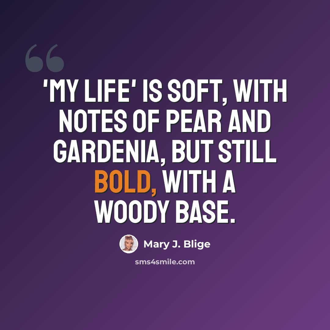 “'My Life' is soft, with notes of pear and gardenia, but still bold, with a woody base.” quote by Mary J. Blige