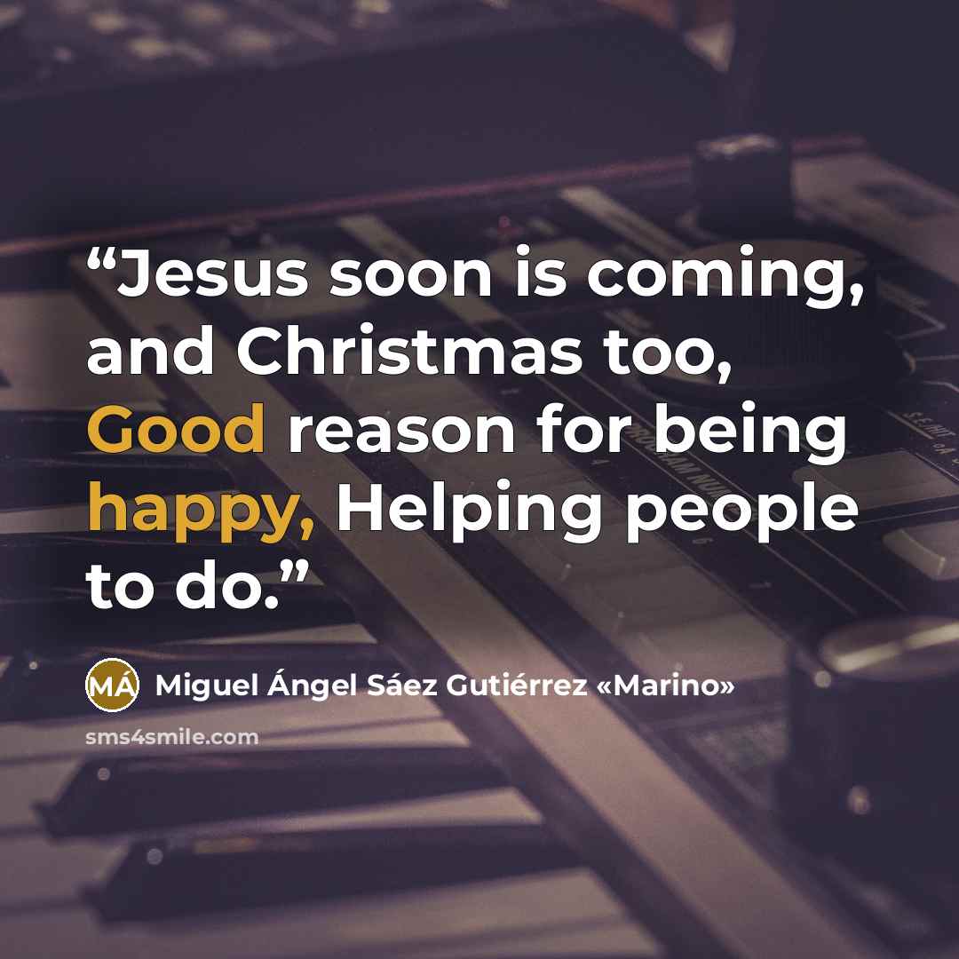“Jesus soon is coming, and Christmas too, Good reason for being happy, Helping people to do.” quote by Miguel Ángel Sáez Gutiérrez «Marino»