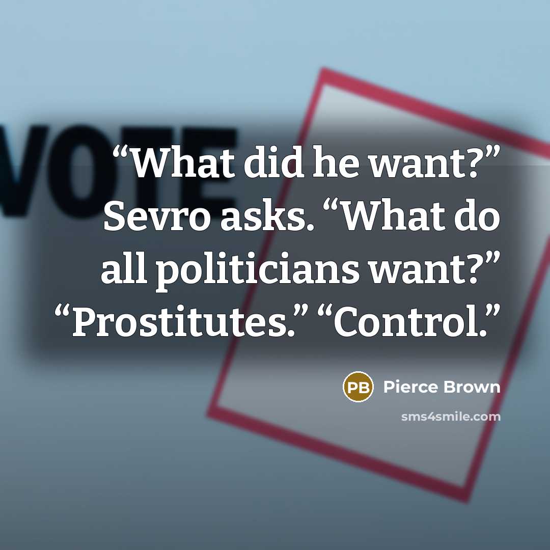 “What did he want?” Sevro asks. “What do all politicians want?” “Prostitutes.” “Control.” quote by Pierce Brown