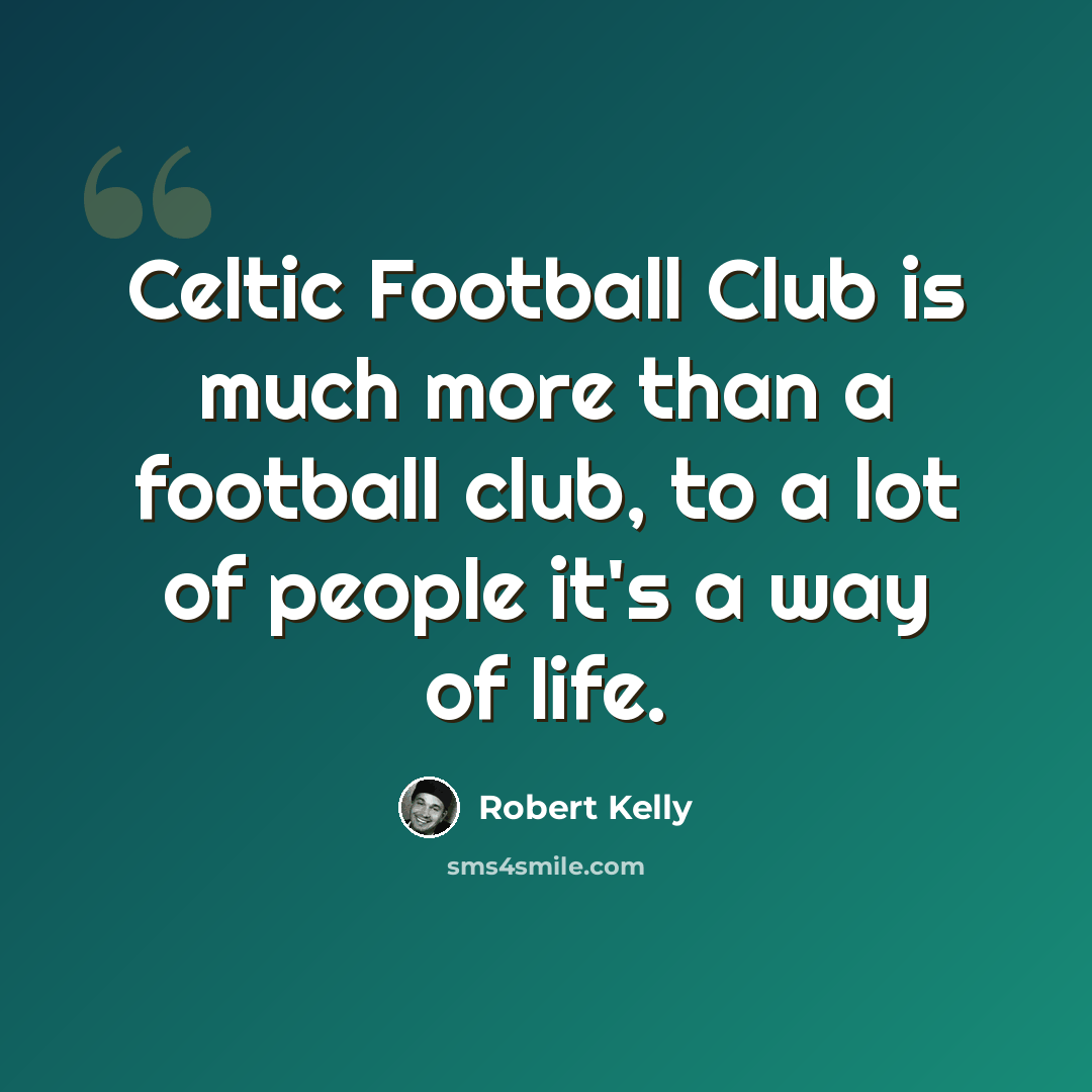 “Celtic Football Club is much more than a football club, to a lot of people it's a way of life.” quote by Robert Kelly