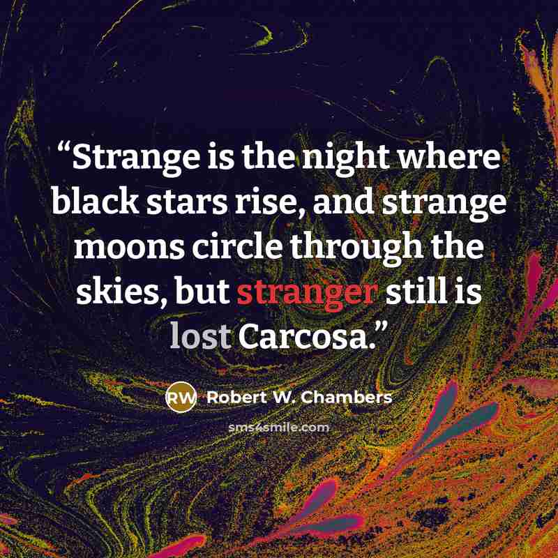 “Strange is the night where black stars rise, and strange moons circle through the skies, but stranger still is lost Carcosa.” quote by Robert W. Chambers