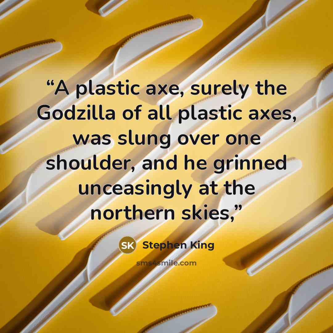 “A plastic axe, surely the Godzilla of all plastic axes, was slung over one shoulder, and he grinned unceasingly at the northern skies,” quote by Stephen King