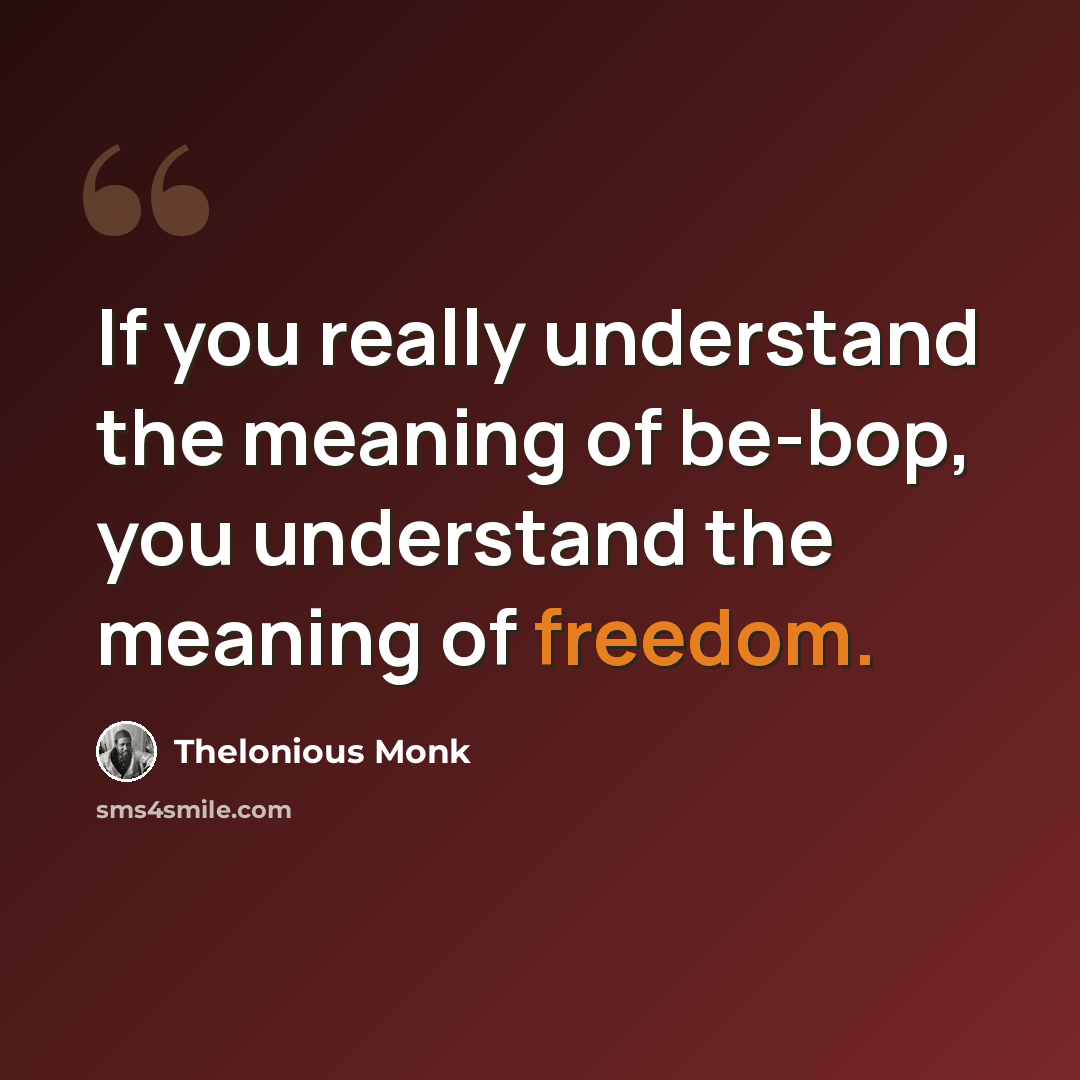 “If you really understand the meaning of be-bop, you understand the meaning of freedom.” quote by Thelonious Monk