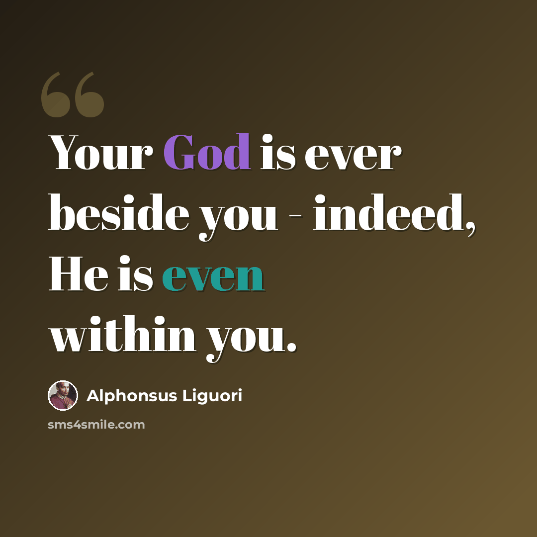 “Your God is ever beside you - indeed, He is even within you.” quote by Alphonsus Liguori