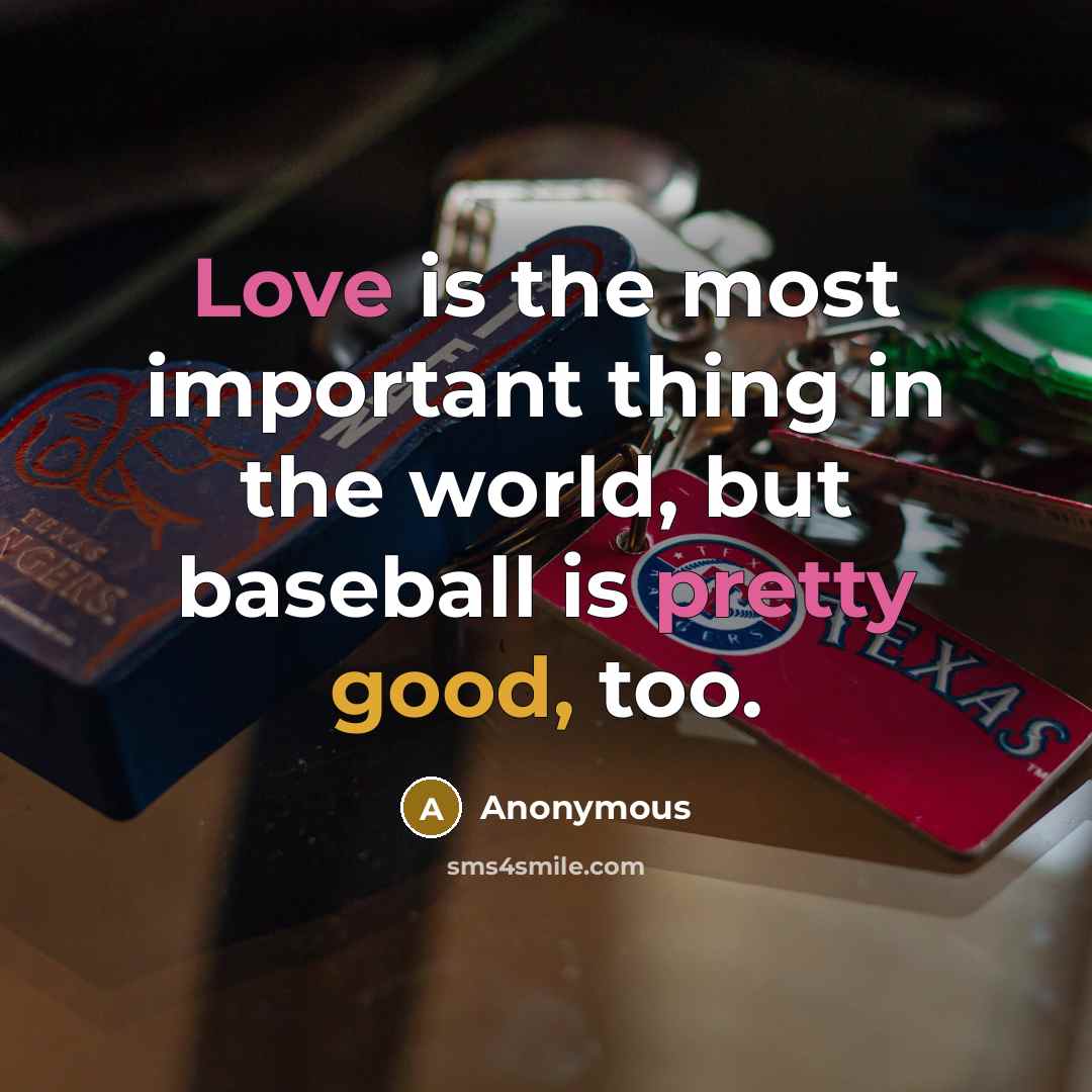 “Love is the most important thing in the world, but baseball is pretty good, too.” quote by Anonymous