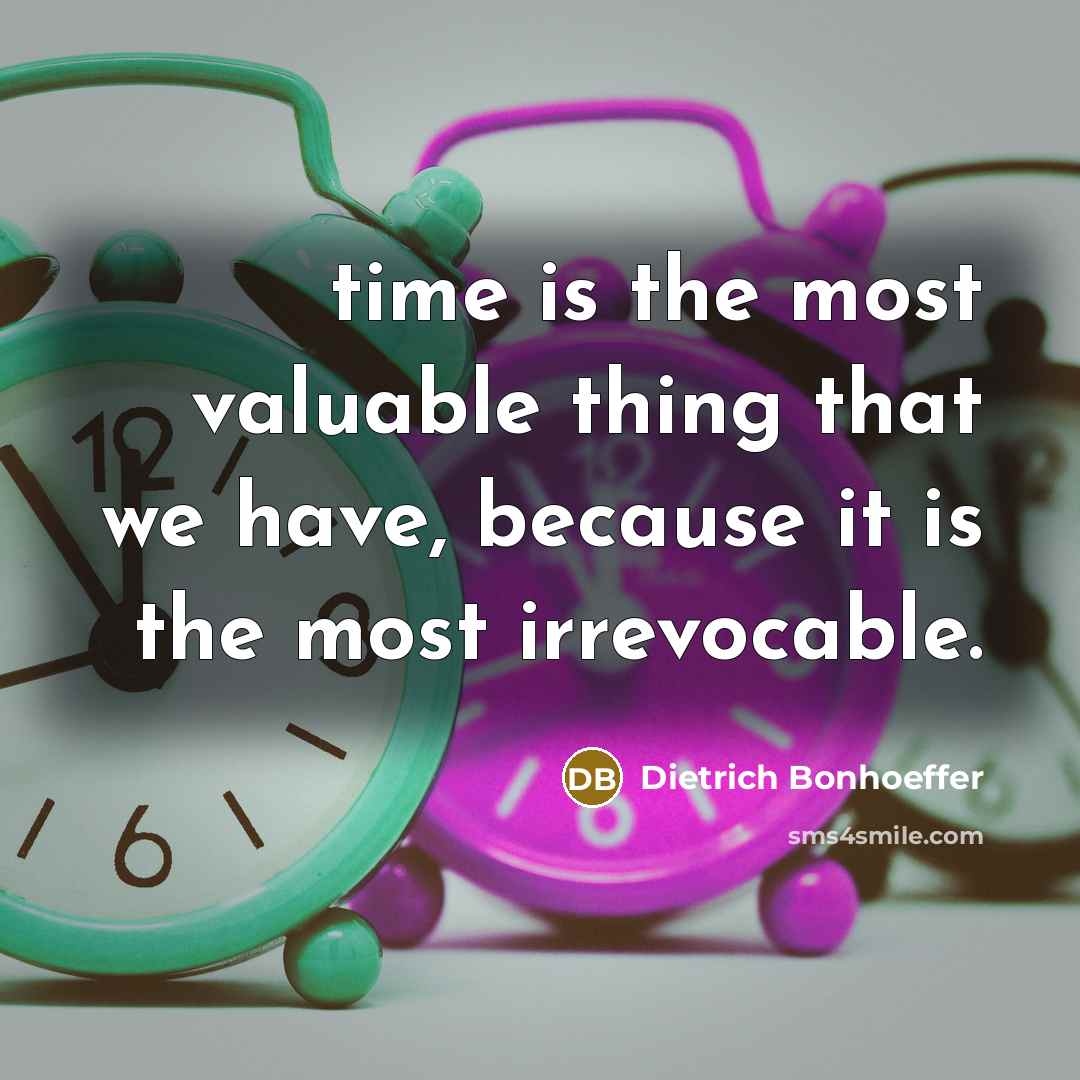 “time is the most valuable thing that we have, because it is the most irrevocable.” quote by Dietrich Bonhoeffer