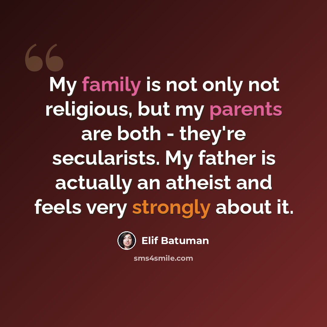 “My family is not only not religious, but my parents are both - they're secularists. My father is actually an atheist and feels very strongly about it.” quote by Elif Batuman