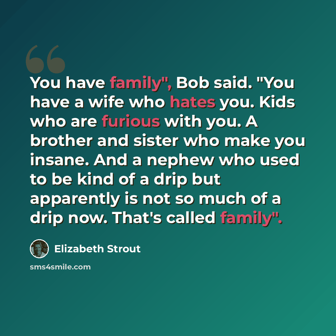 “You have family", Bob said. "You have a wife who hates you. Kids who are furious with you. A brother and sister who make you insane. And a nephew who used to be kind of a drip but apparently is not so much of a drip now. That's called family".” quote by Elizabeth Strout