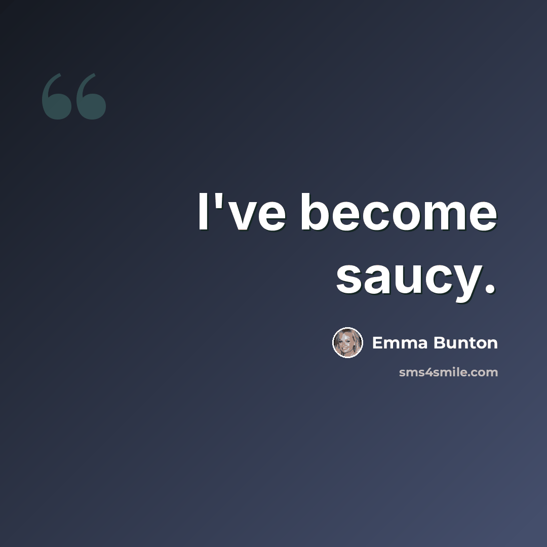 “I've become saucy.” quote by Emma Bunton