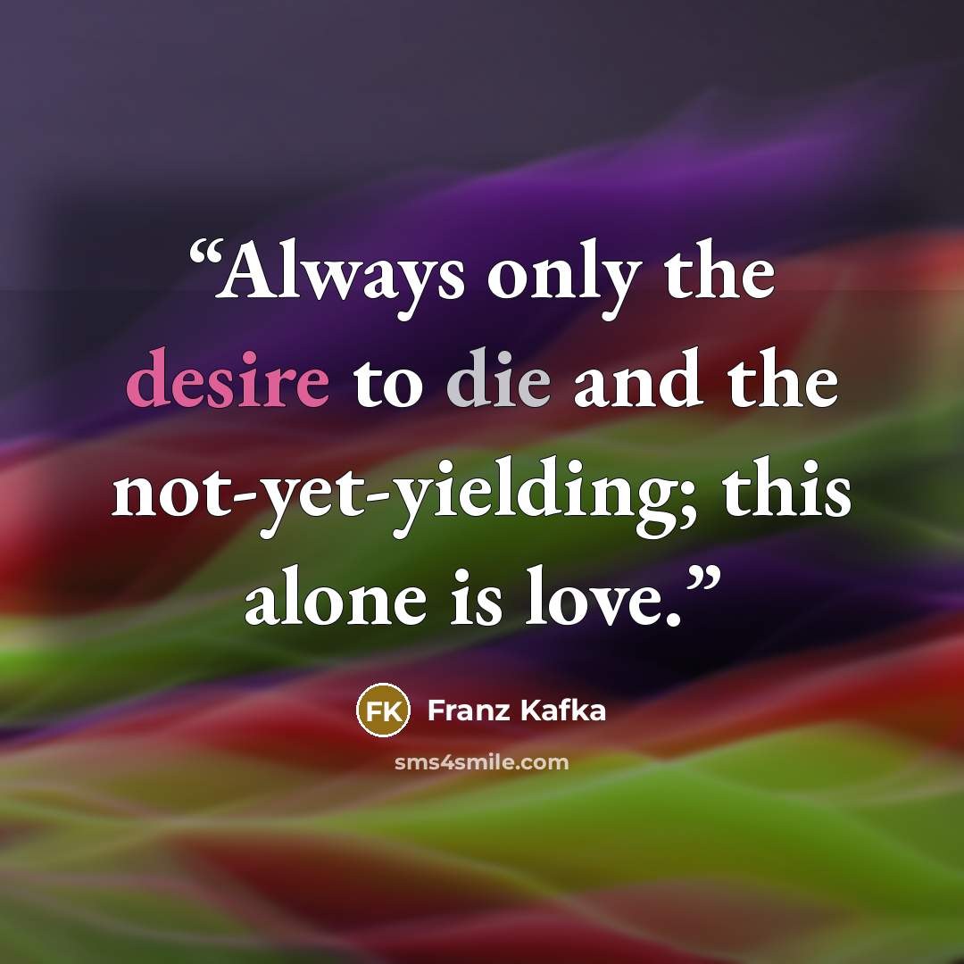 “Always only the desire to die and the not-yet-yielding; this alone is love.” quote by Franz Kafka