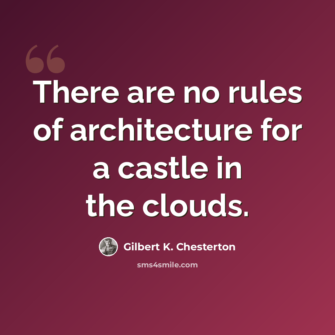 “There are no rules of architecture for a castle in the clouds.” quote by Gilbert K. Chesterton