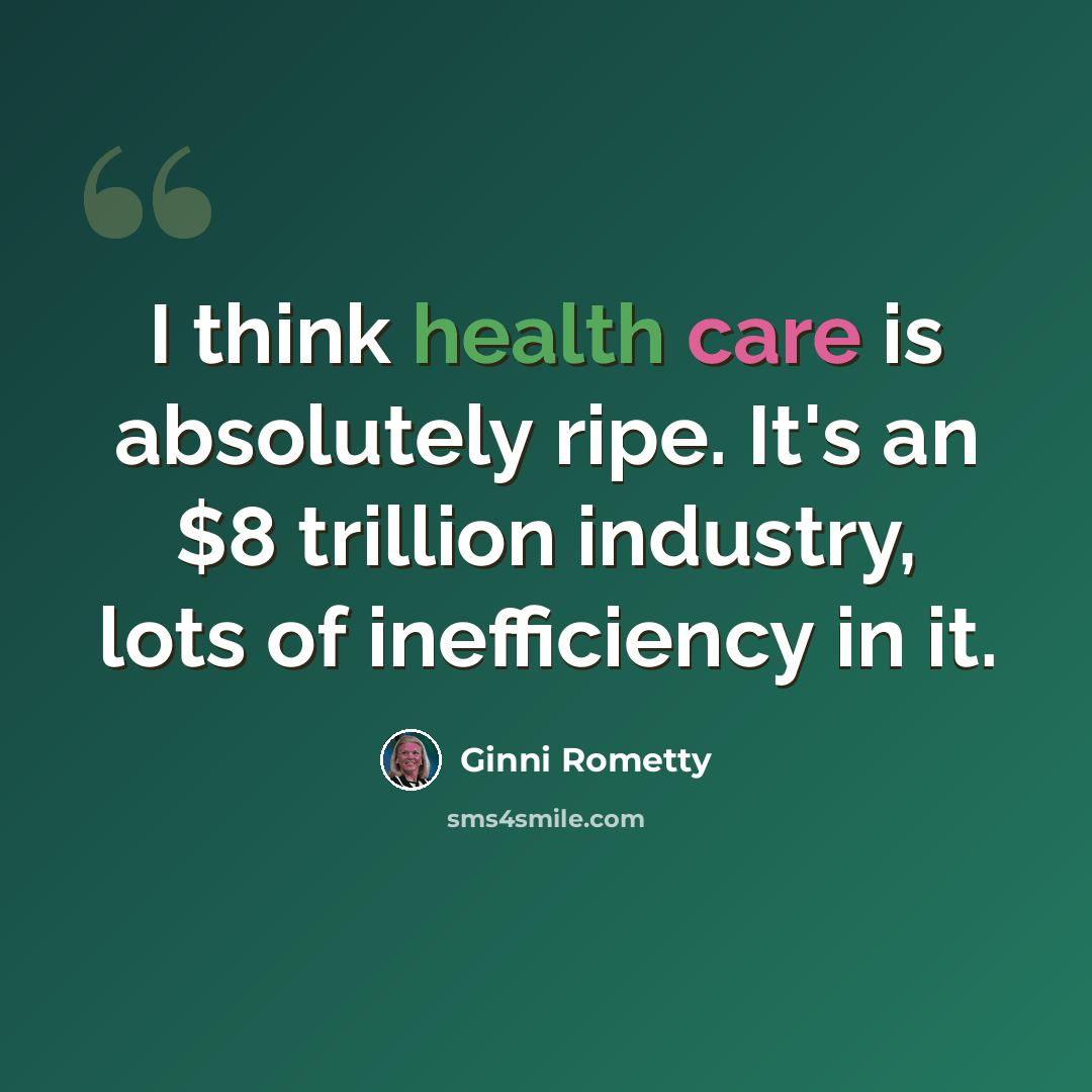 “I think health care is absolutely ripe. It's an $8 trillion industry, lots of inefficiency in it.” quote by Ginni Rometty