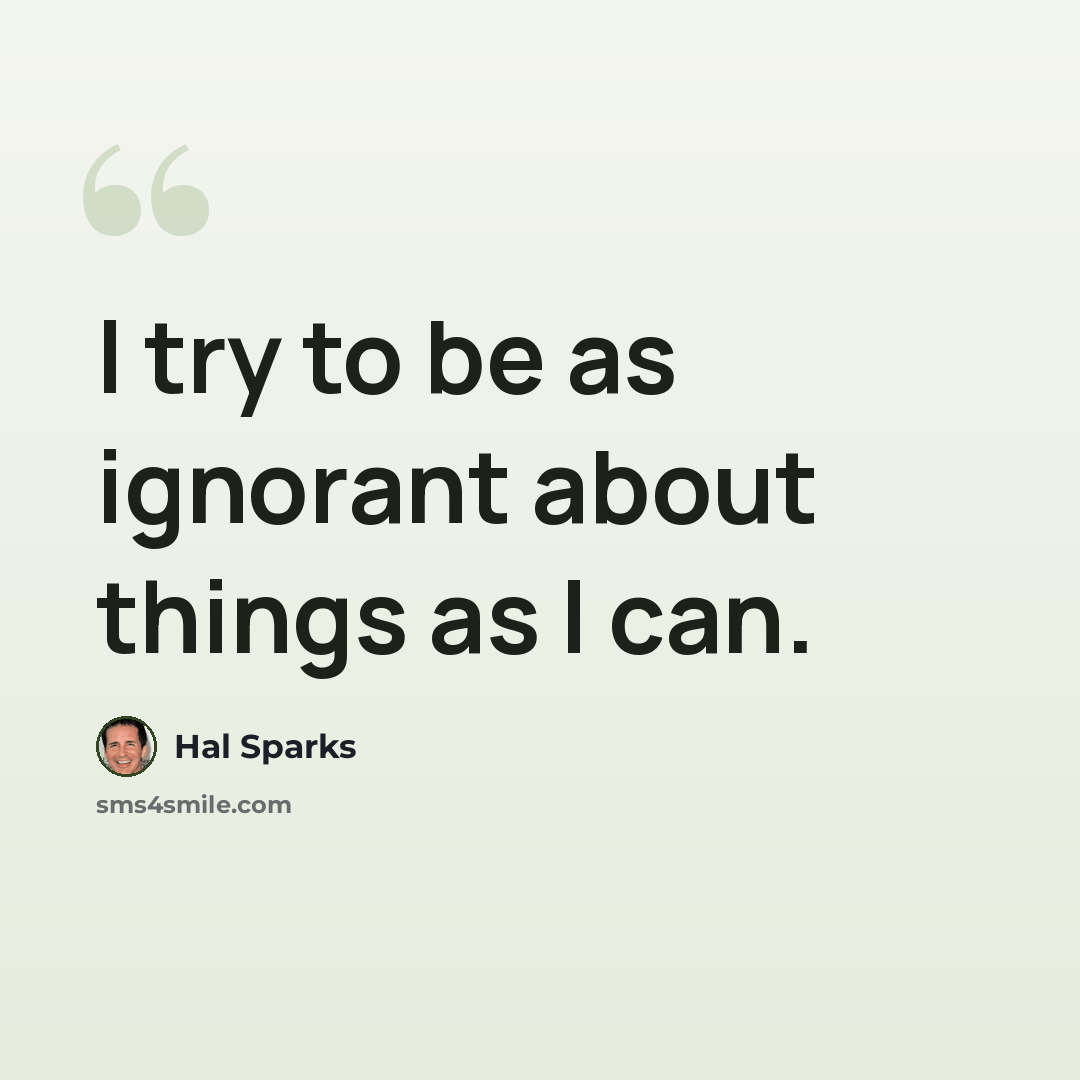 “I try to be as ignorant about things as I can.” quote by Hal Sparks