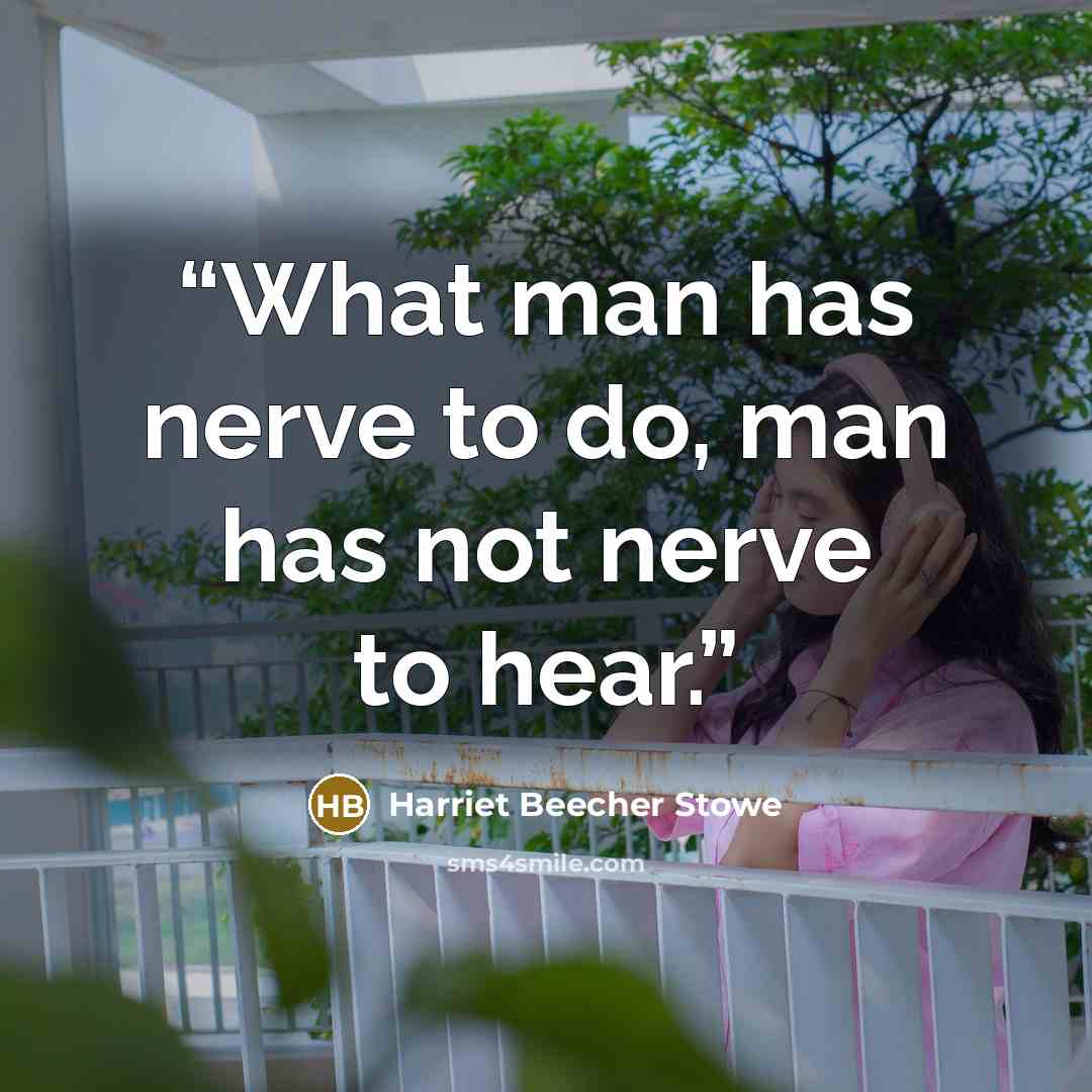 “What man has nerve to do, man has not nerve to hear.” quote by Harriet Beecher Stowe
